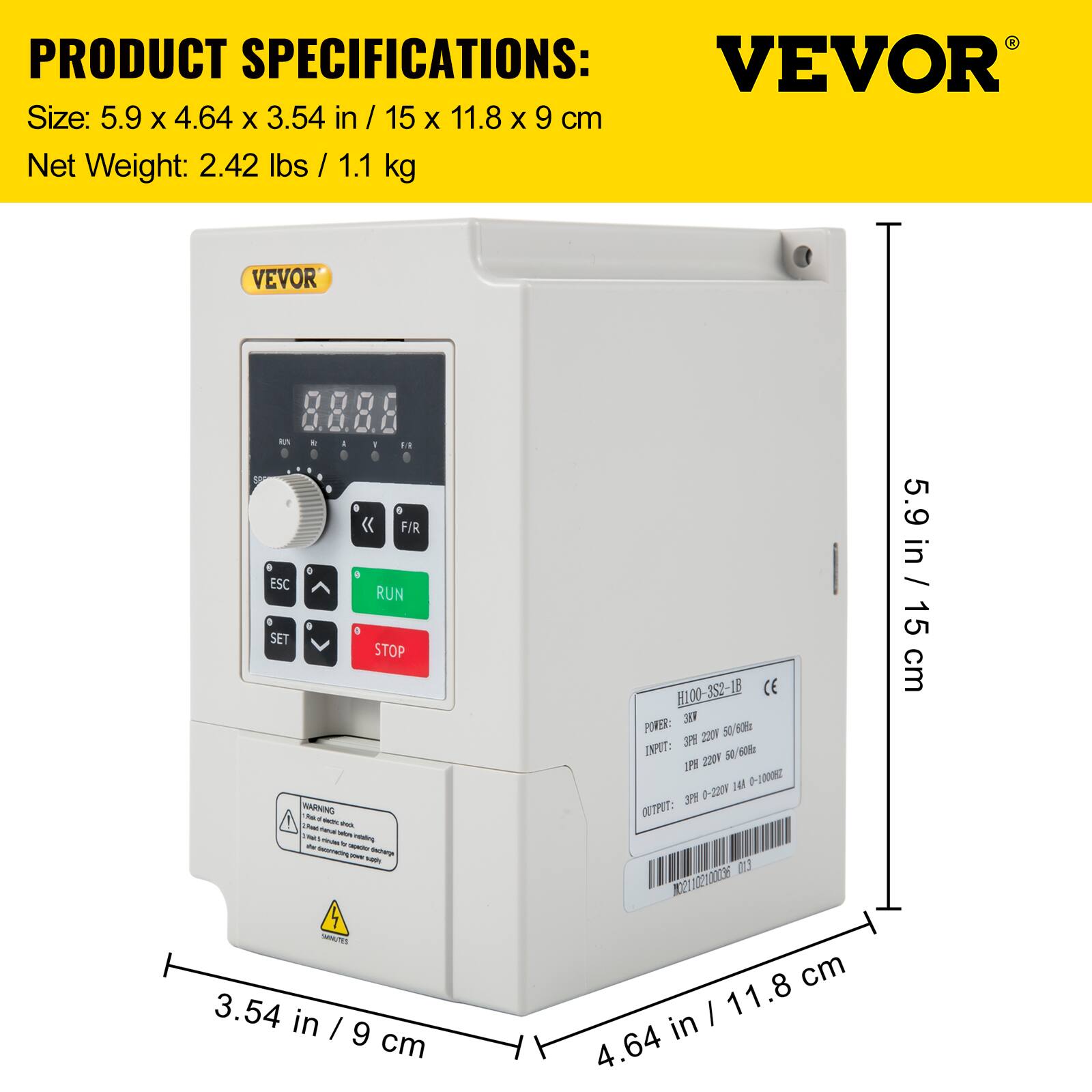 PRODUCT SPECIFICATIONS:  
VEVOR  
Size: 5.9 x 4.64 x 3.54 in / 15 x 11.8 x 9 cm  
Net Weight: 2.42 lbs / 1.1 kg  

POWER: 220N 50 60Hz  
INPUT: 3PH 50 60Hz 220V 14K 0-1000Hz 3PH 0-220V  
OUTPUT: 3PH 0-1000Hz  

H100-352-1B  
CE