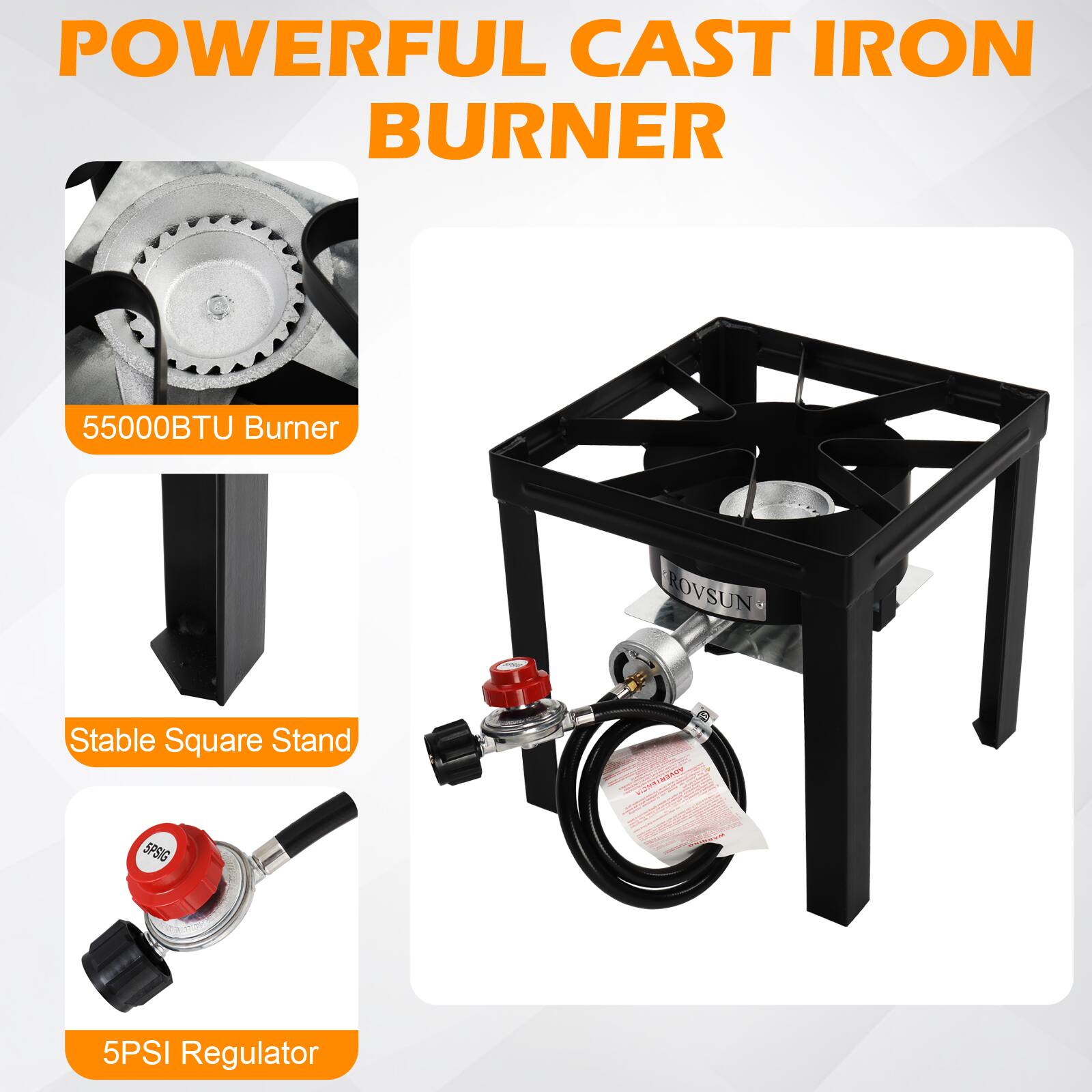 POWERFUL CAST IRON BURNER

55000BTU Burner

Stable Square Stand

5PSI Regulator
