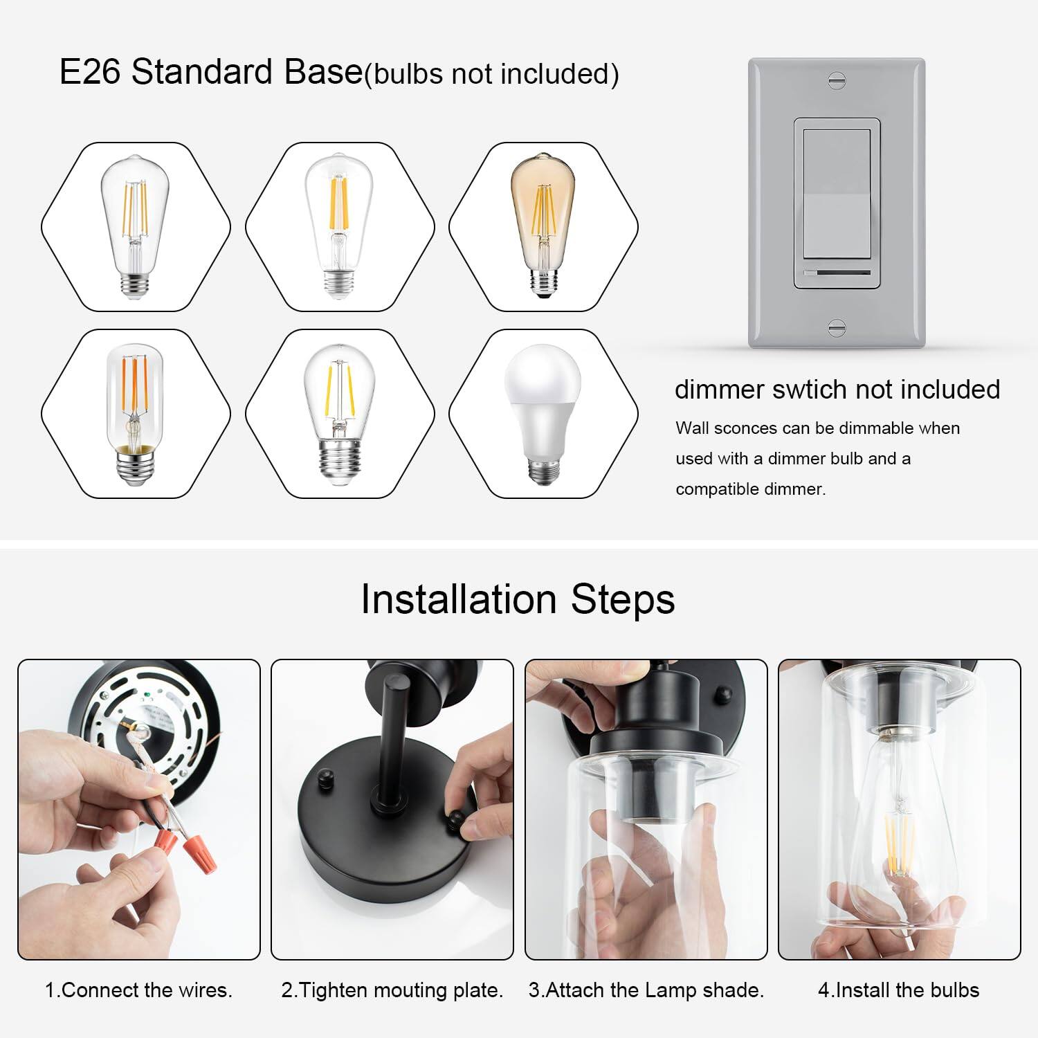 E26 Standard Base (bulbs not included)

dimmer switch not included

Wall sconces can be dimmable when used with a dimmer bulb and a compatible dimmer.

Installation Steps

1. Connect the wires.
2. Tighten mounting plate.
3. Attach the Lamp shade.
4. Install the bulbs