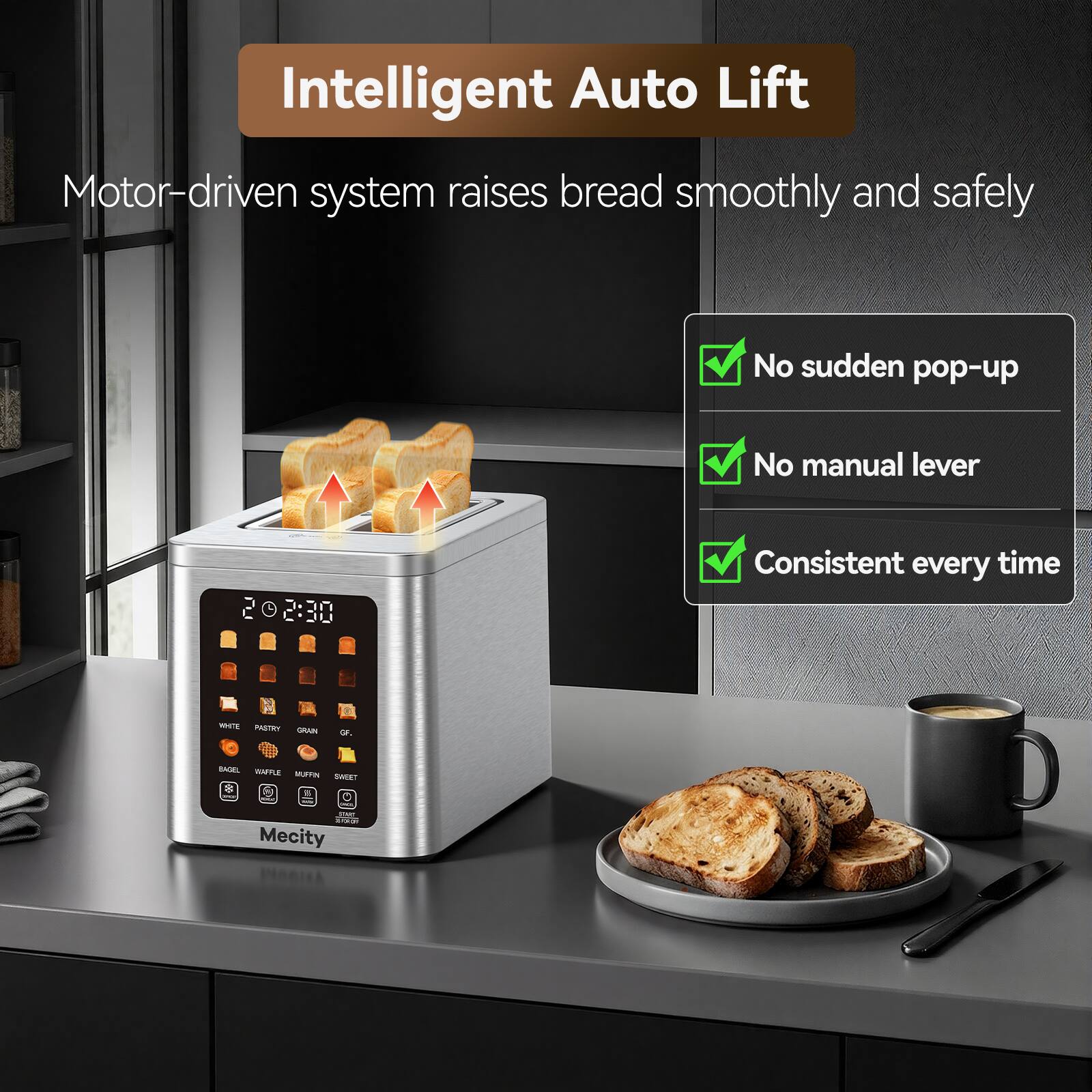 Intelligent Auto Lift

Motor-driven system raises bread smoothly and safely

- No sudden pop-up
- No manual lever
- Consistent every time

WHITE PASTRY GRAIN
GF, BAGEL WAFFLE MUFFIN SWEET

TVC adidas Mecity