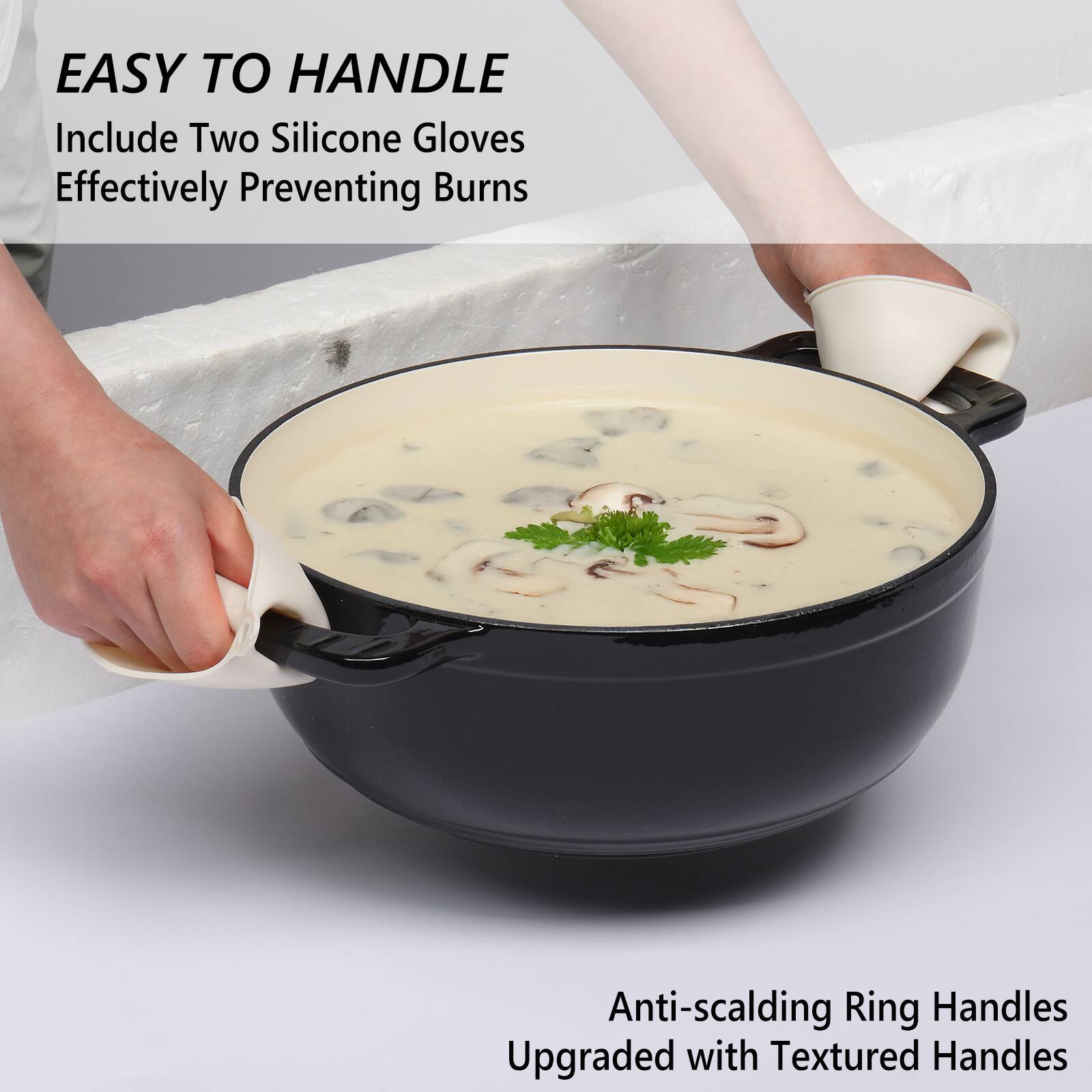 EASY TO HANDLE  
Include Two Silicone Gloves  
Effectively Preventing Burns  

Anti-scalding Ring Handles  
Upgraded with Textured Handles