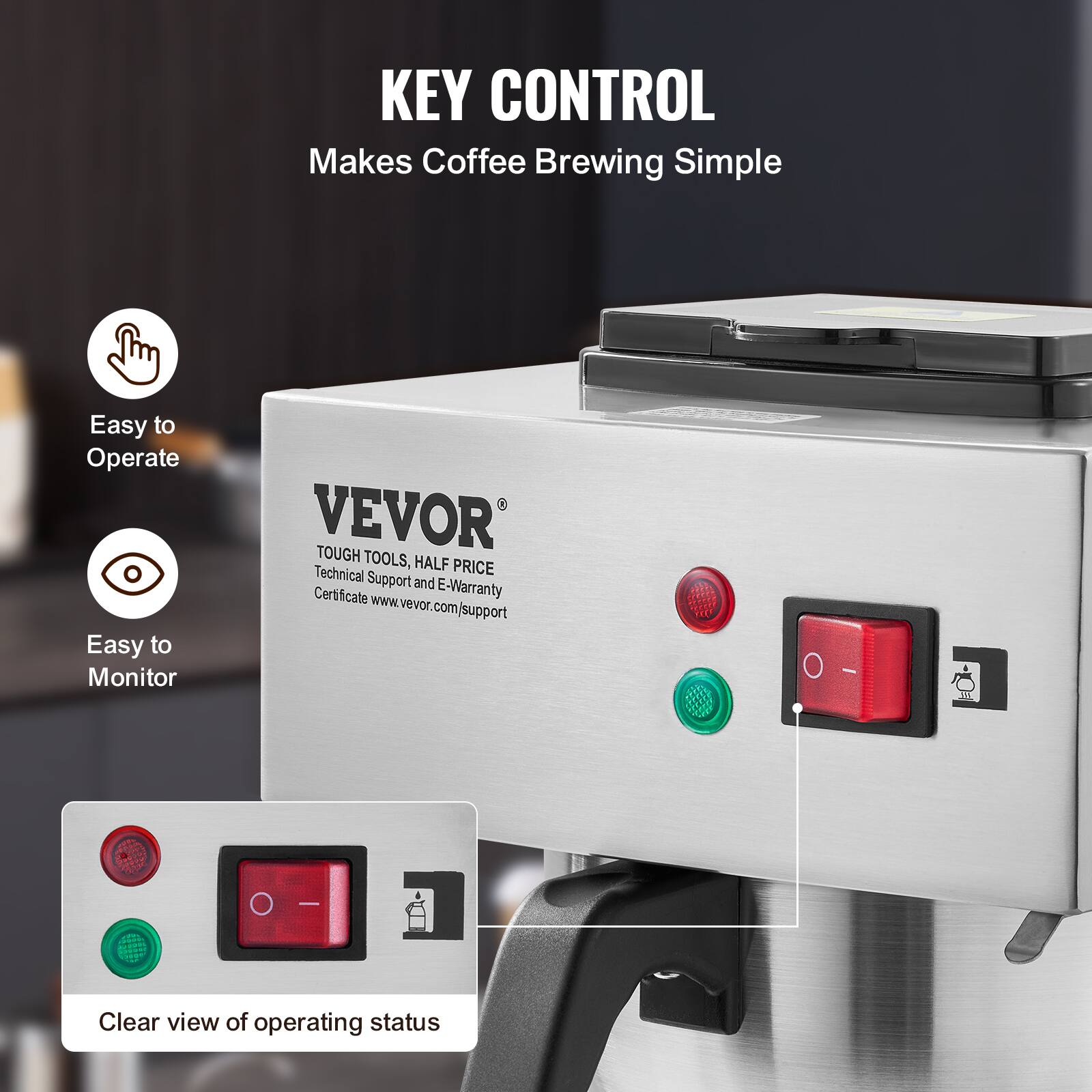 KEY CONTROL Makes Coffee Brewing Simple

Easy to Operate
Easy to Monitor

VEVOR TOUGH TOOLS, HALF PRICE
Technical Support and Certificate E-Warranty
www.vevor.com/support

Clear view of operating status