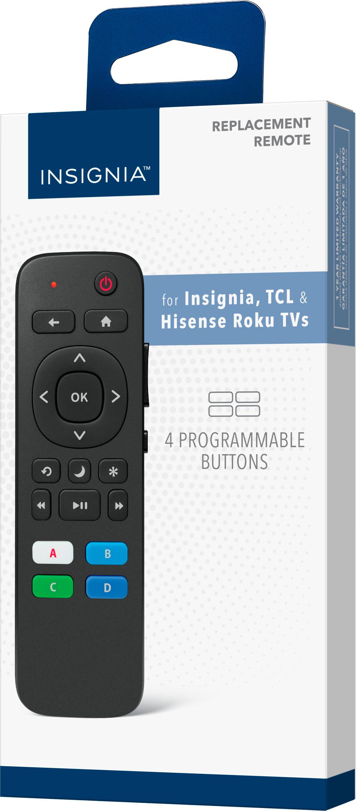 REPLACEMENT REMOTE  
INSIGNIA™  

for Insignia, TCL & Hisense Roku TVs  

4 PROGRAMMABLE BUTTONS  
A B C D