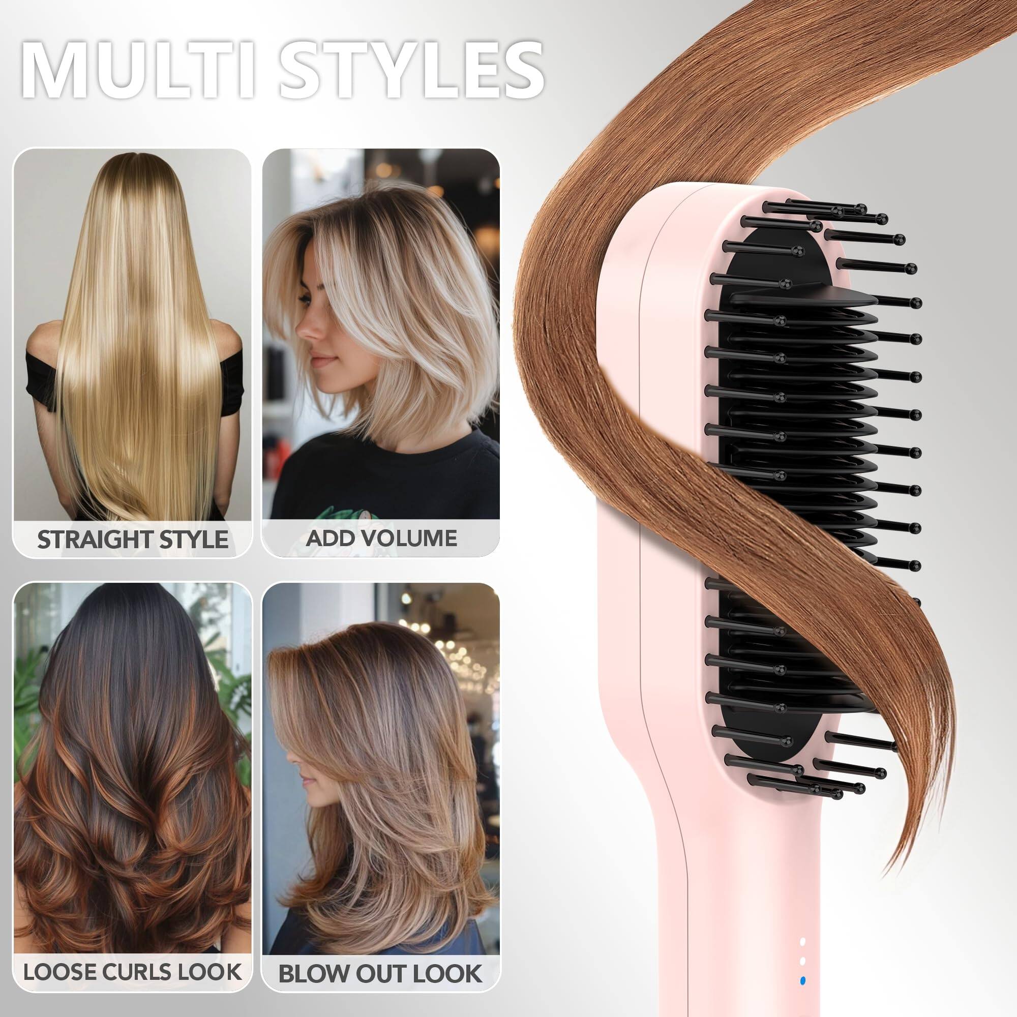 MULTI STYLES

- STRAIGHT STYLE
- ADD VOLUME
- LOOSE CURLS LOOK
- BLOW OUT LOOK