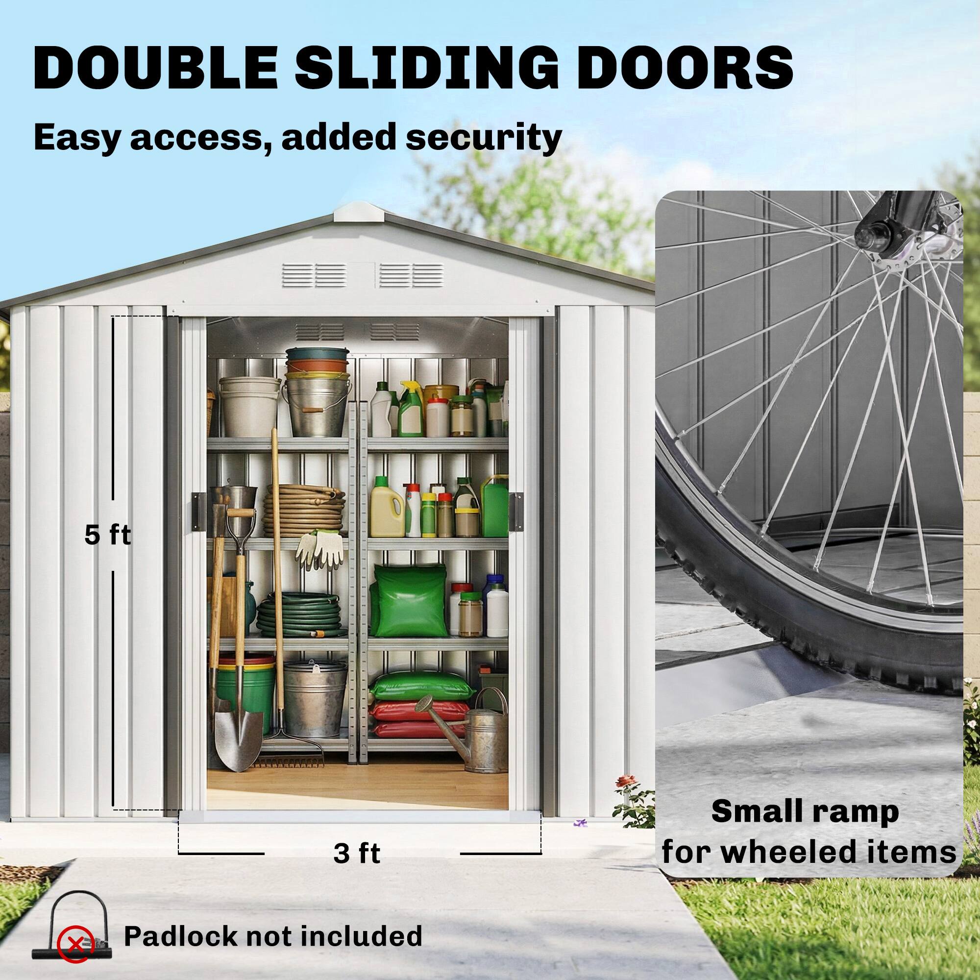 DOUBLE SLIDING DOORS  
Easy access, added security  

5 ft  
3 ft  

Small ramp for wheeled items  

Padlock not included