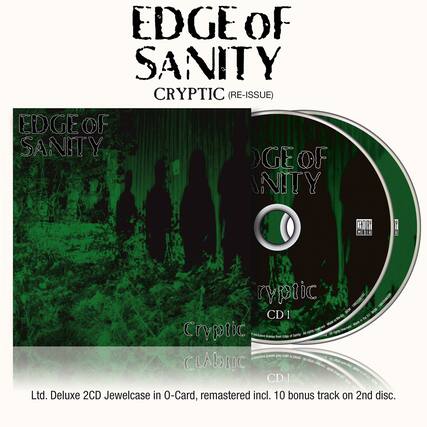 EDGE OF SANITY
CRYPTIC (RE-ISSUE)
EDGE OF SANITY
CRYPTIC
Ltd. Deluxe 2CD Jewelcase in O-Card, remastered incl. 10 bonus track on 2nd disc.