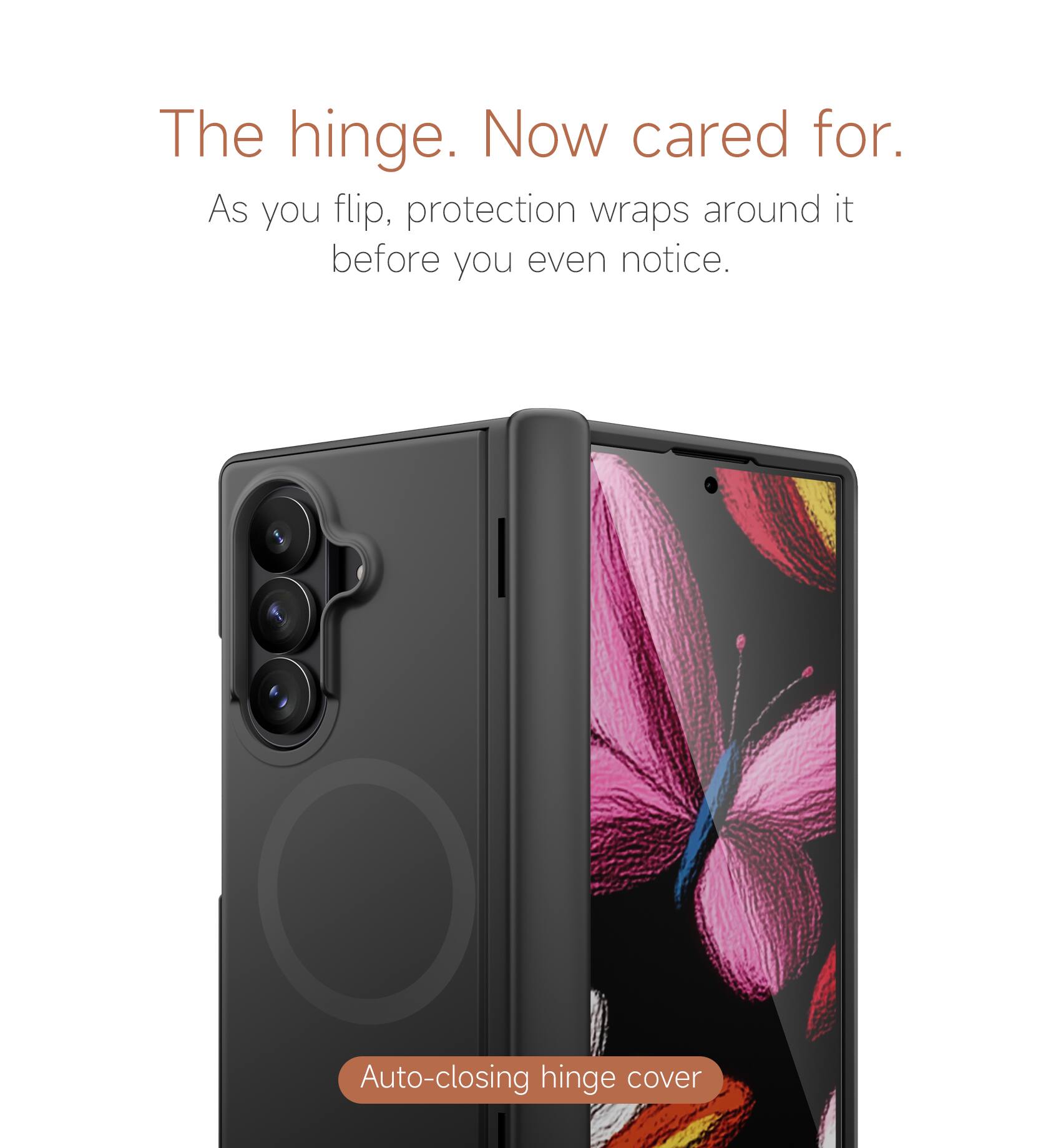 The hinge. Now cared for.  
As you flip, protection wraps around it before you even notice.  
Auto-closing hinge cover