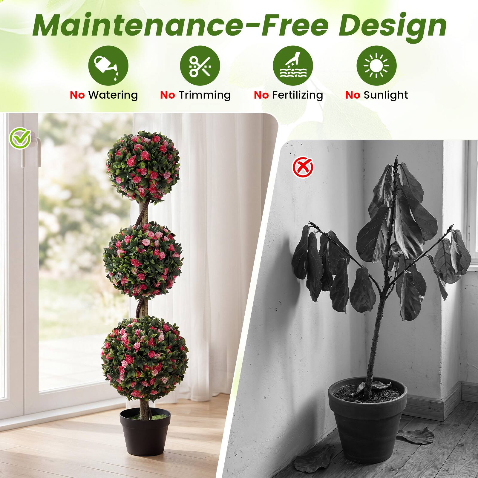 Maintenance-Free Design  
No Watering  
No Trimming  
No Fertilizing  
No Sunlight