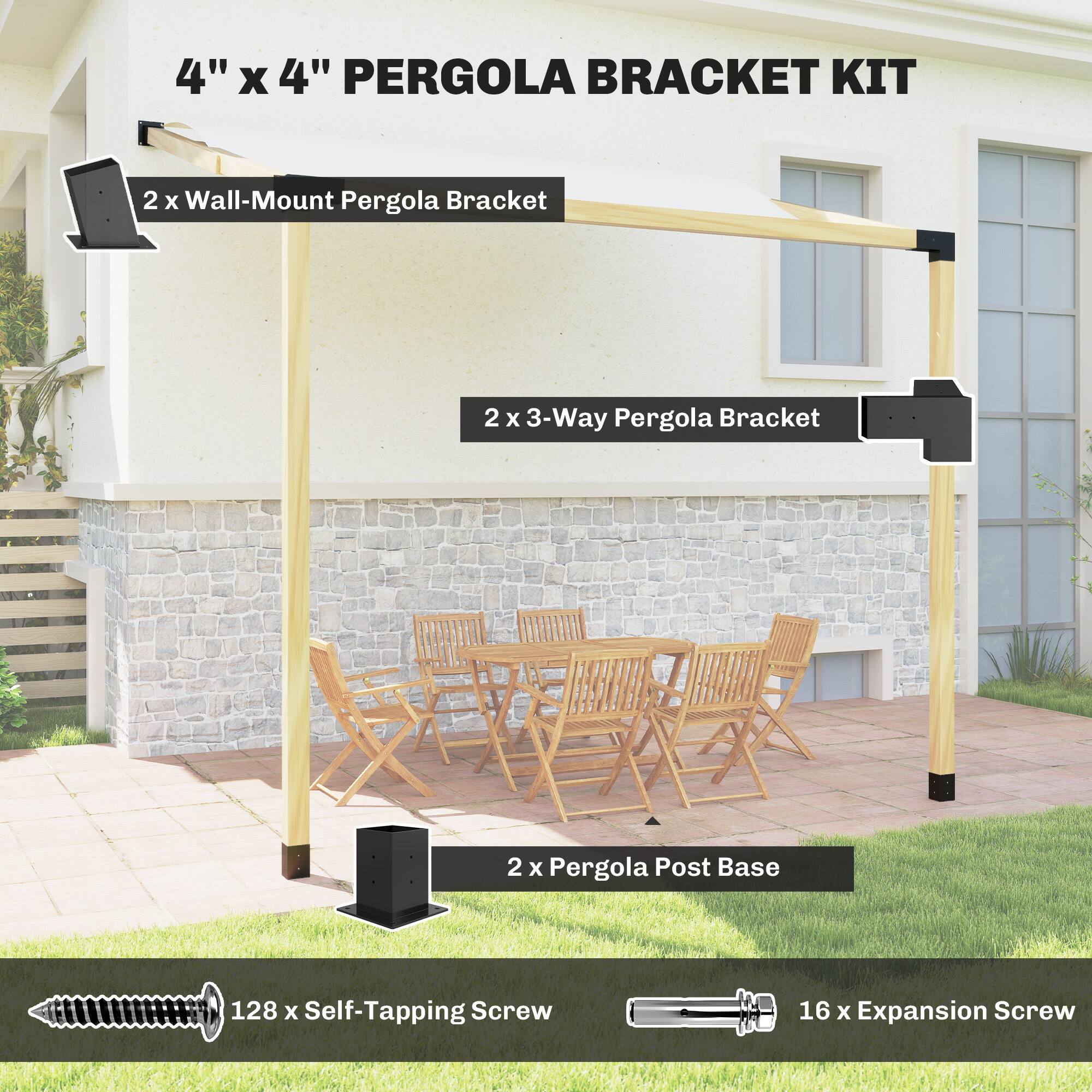 4" x 4" PERGOLA BRACKET KIT  
- 2 x Wall-Mount Pergola Bracket  
- 2 x 3-Way Pergola Bracket  
- 2 x Pergola Post Base  
- 128 x Self-Tapping Screw  
- 16 x Expansion Screw