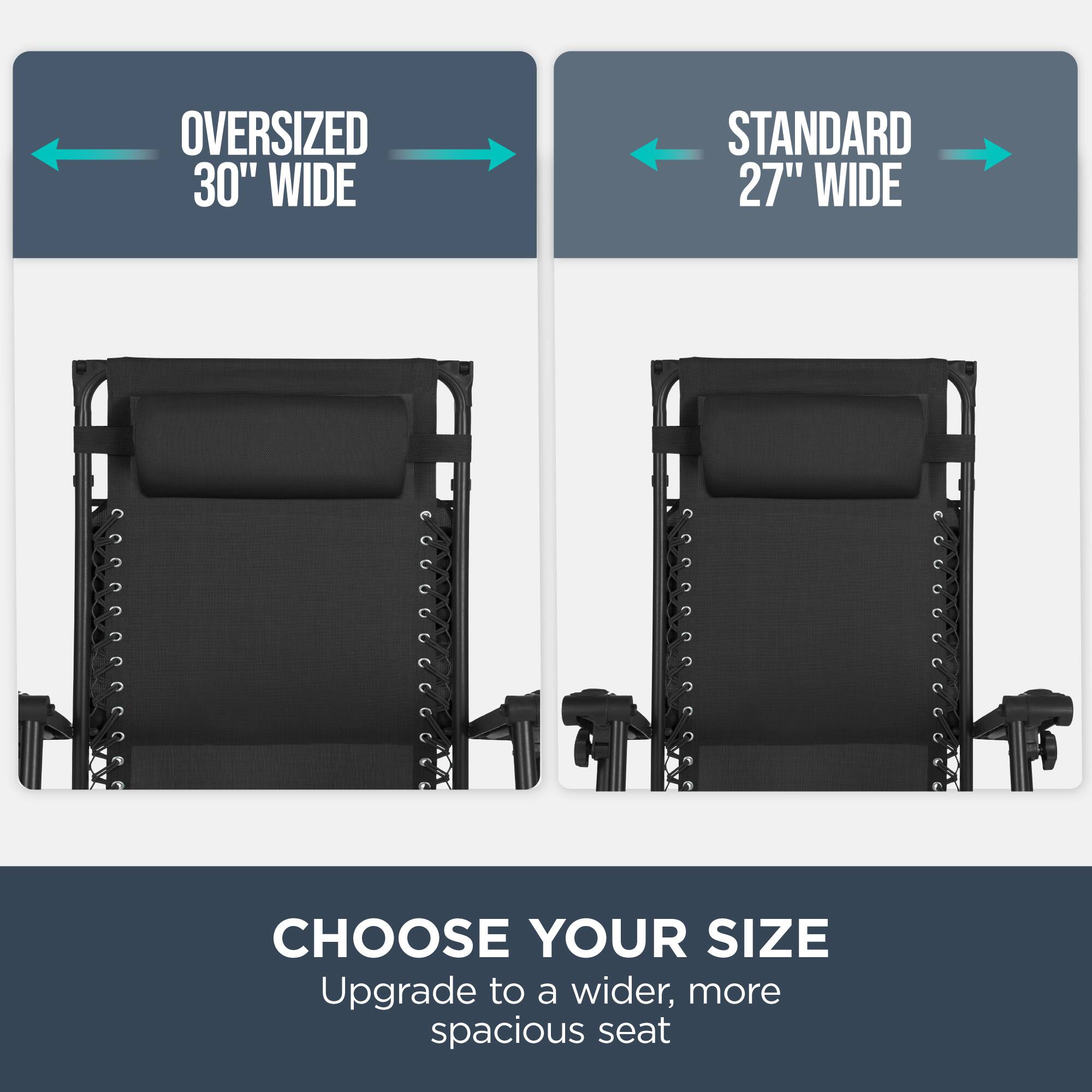 **OVERSIZED 30" WIDE**

**STANDARD 27" WIDE**

**CHOOSE YOUR SIZE**

Upgrade to a wider, more spacious seat