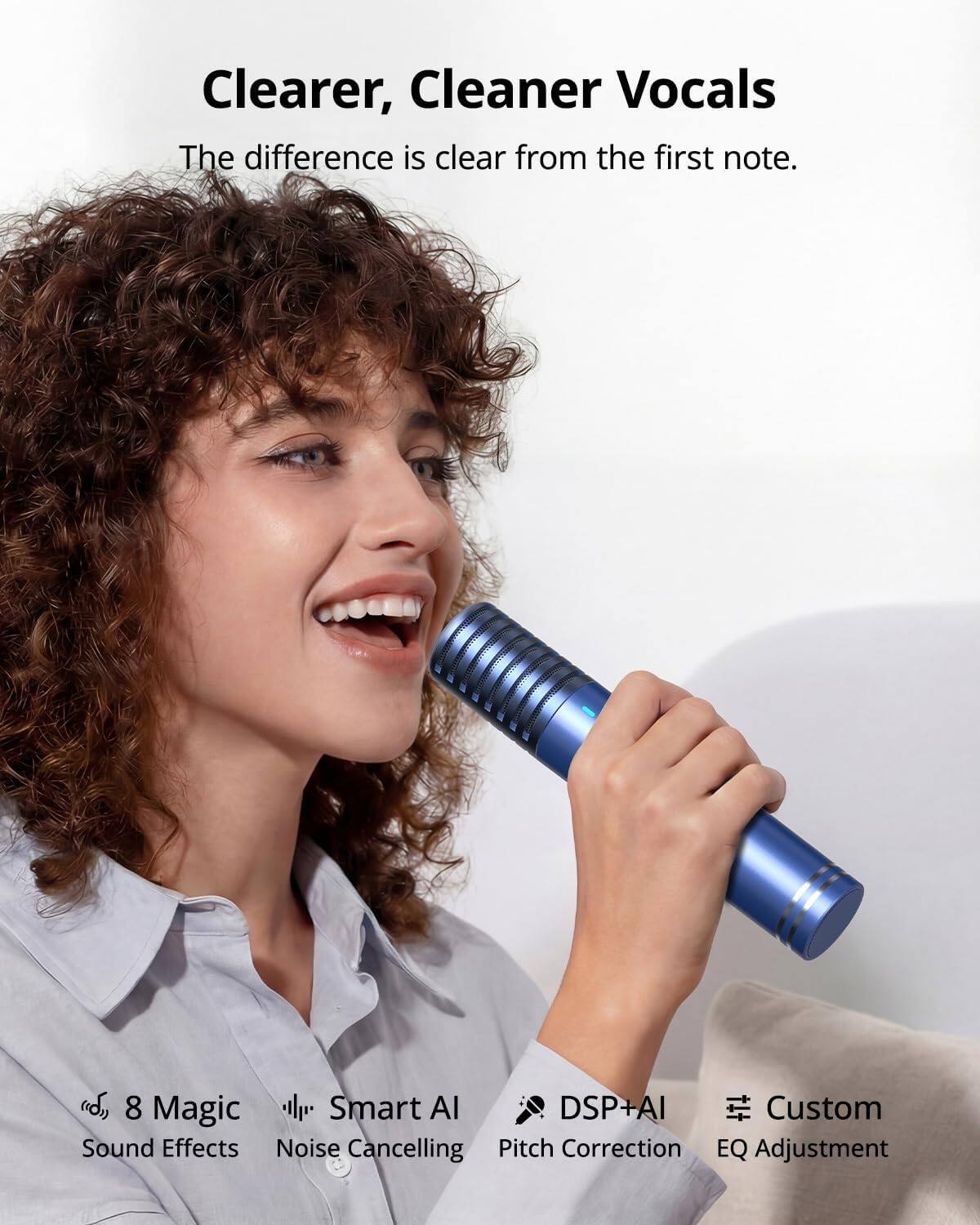 Clearer, Cleaner Vocals  
The difference is clear from the first note.  

8 Magic Sound Effects  
Smart AI Noise Cancelling  
DSP+AI Pitch Correction  
Custom EQ Adjustment