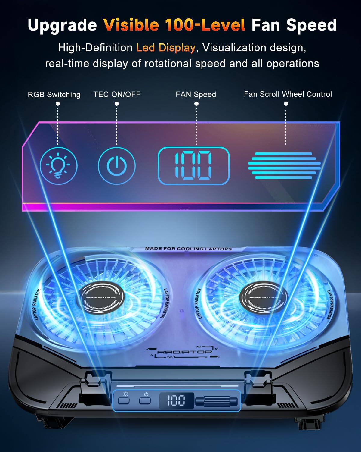 Upgrade Visible 100-Level Fan Speed  
High-Definition Led Display, Visualization design, real-time display of rotational speed and all operations  
RGB Switching  
TEC ON/OFF  
FAN Speed  
Fan Scroll Wheel Control  
MADE FOR COOLING LAPTOPS  
LAPTOP RADIATOR  
LAPTOP RADIATOR  
LAPTOP RADIATOR  
LAPTOP RADIATOR  
LAPTOP RADIATOR  
LAPTOP RADIATOR  
LAPTOP RADIATOR  
LAPTOP RADIATOR  
LAPTOP RADIATOR  
LAPTOP RADIATOR  
LAPTOP RADIATOR  
LAPTOP RADIATOR  
LAPTOP RADIATOR  
LAPTOP RADIATOR  
LAPTOP RADIATOR  
LAPTOP RADIATOR  
LAPTOP RADIATOR  
LAPTOP RADIATOR  
LAPTOP RADIATOR  
LAPTOP RADIATOR  
LAPTOP RADIATOR  
LAPTOP RADIATOR  
LAPTOP RADIATOR  
LAPTOP RADIATOR  
LAPTOP RADIATOR  
LAPTOP RADIATOR  
LAPTOP RADIATOR  
LAPTOP RADIATOR  
LAP