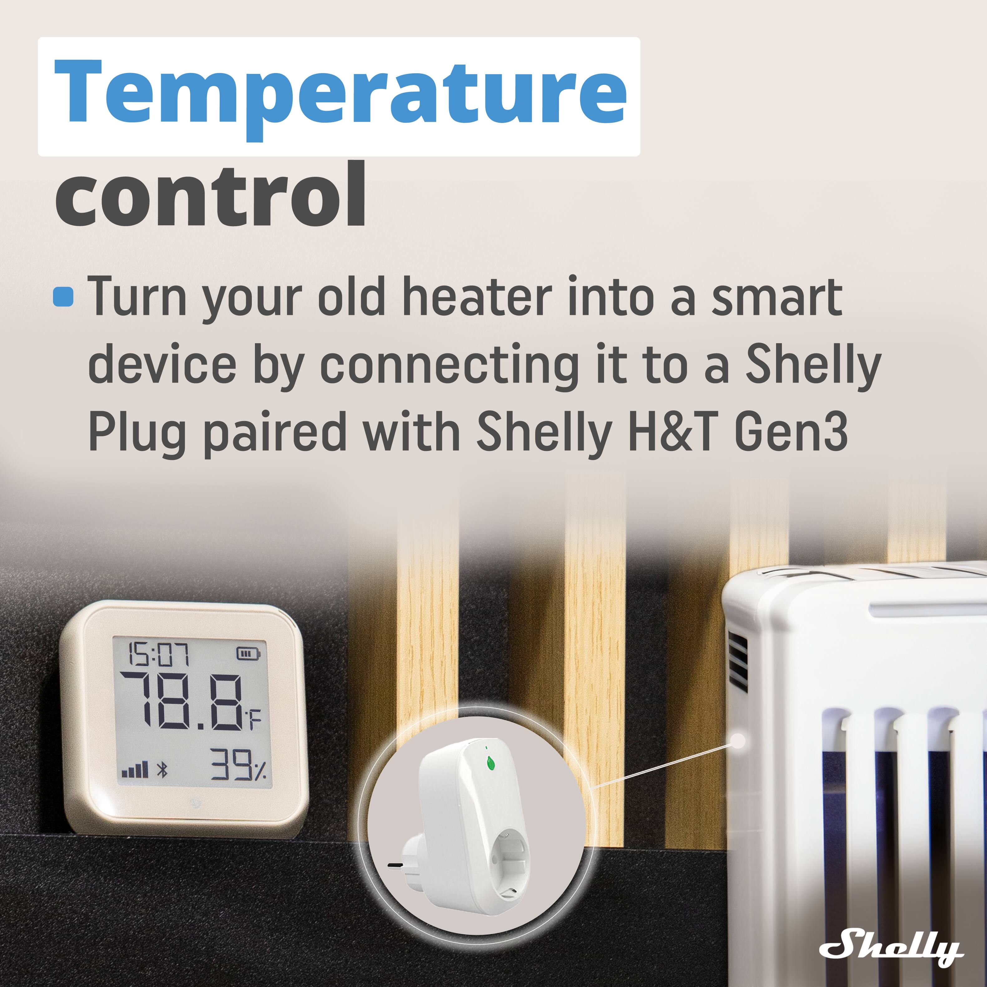 Temperature control  
Turn your old heater into a smart device by connecting it to a Shelly Plug paired with Shelly H&T Gen3  

15:07  
78.8°F  
39%  

Shelly