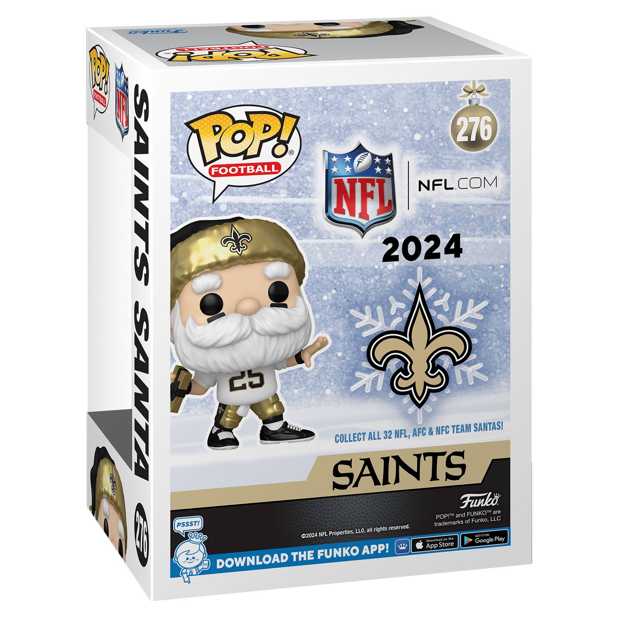Sure, here is the corrected and grouped text from the image:

---

**Front:**

- POP! FOOTBALL
- NFL
- 2024
- COLLECT ALL 32 NFL, AFC & NFC TEAM SANTAS!
- SAINTS
- 276
- NFL.COM
- PSSST! DOWNLOAD THE FUNKO APP!
- ©2024 NFL Properties, LLC. All rights reserved.
- POP!™ and FUNKO are trademarks of Funko, LLC.
- App Store Google Play

**Side:**

- SAINTS SANTA
- 276

**Bottom:**

- PSSST! DOWNLOAD THE FUNKO APP!
- ©2024 NFL Properties, LLC. All rights reserved.
- POP!™ and FUNKO are trademarks of Funko, LLC.
- App Store Google Play

---