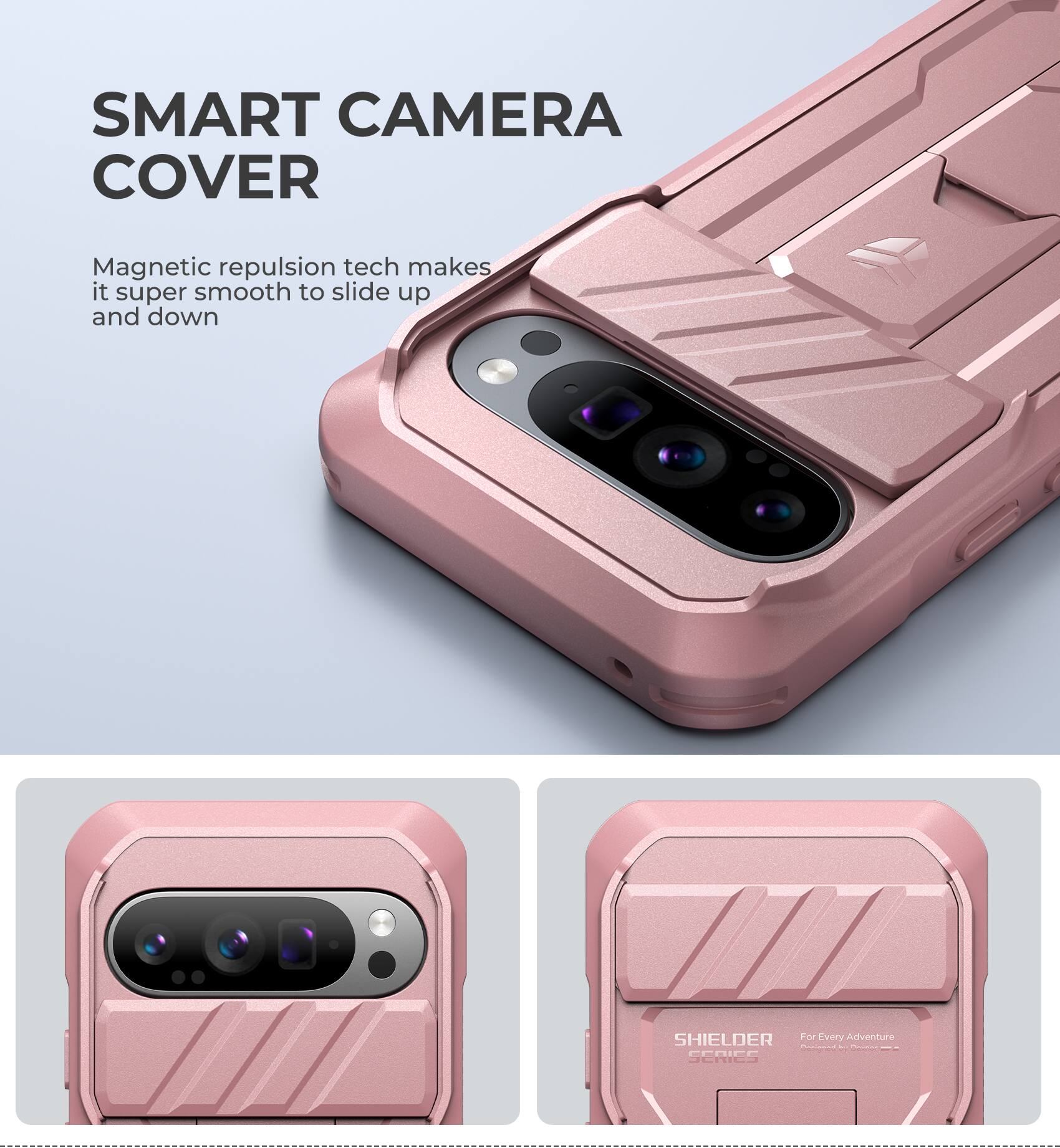 SMART CAMERA COVER
Magnetic repulsion tech makes it super smooth to slide up and down
SHIELDER For Every Adventure oe - I SERIES