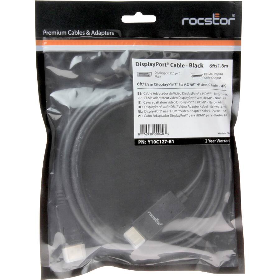 Premium Cables & Adapters  
rocstor DisplayPort Cable - Black 6ft/1.8m DisplayPort (20 pin) to HDMI (19 pin) - Male to Male Output  
6ft/1.8m DisplayPort to HDMI Video Cable 4K  

ES: Cable Adaptador de Video DisplayPort a HDMI Negro  
FR: Cable adaptateur vidéo DisplayPort vers HDMI Noir  
IT: Cavo adattatore video DisplayPort 4K Nero  
DE: DisplayPort auf HDMI* Video Adapter Kabel Schwarz  
NL: DisplayPort naar HDMI Video-adapter Kabel Zwart 4K  
PT: Cabo Adaptador DisplayPort para HDMI para Preto 4K  

PN: Y10C127-B1  
2 Year Warranty  

Made in China