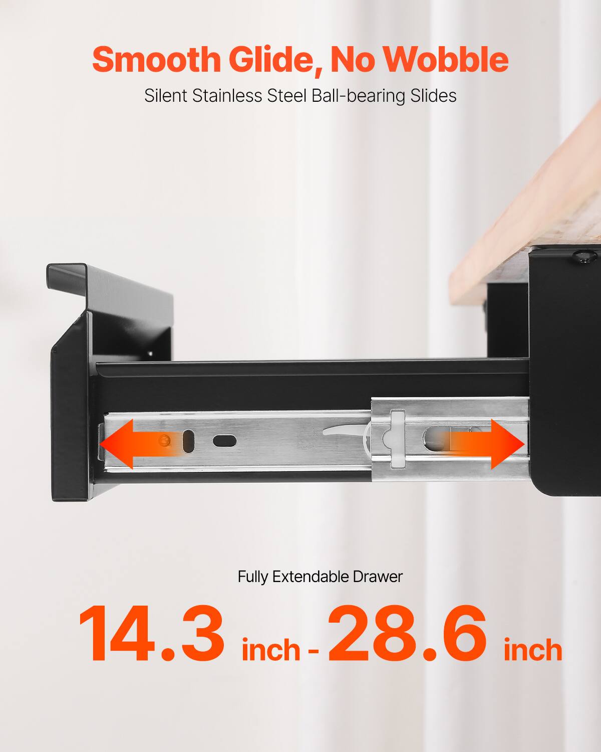 Smooth Glide, No Wobble  
Silent Stainless Steel Ball-bearing Slides  

Fully Extendable Drawer  
14.3 inch - 28.6 inch