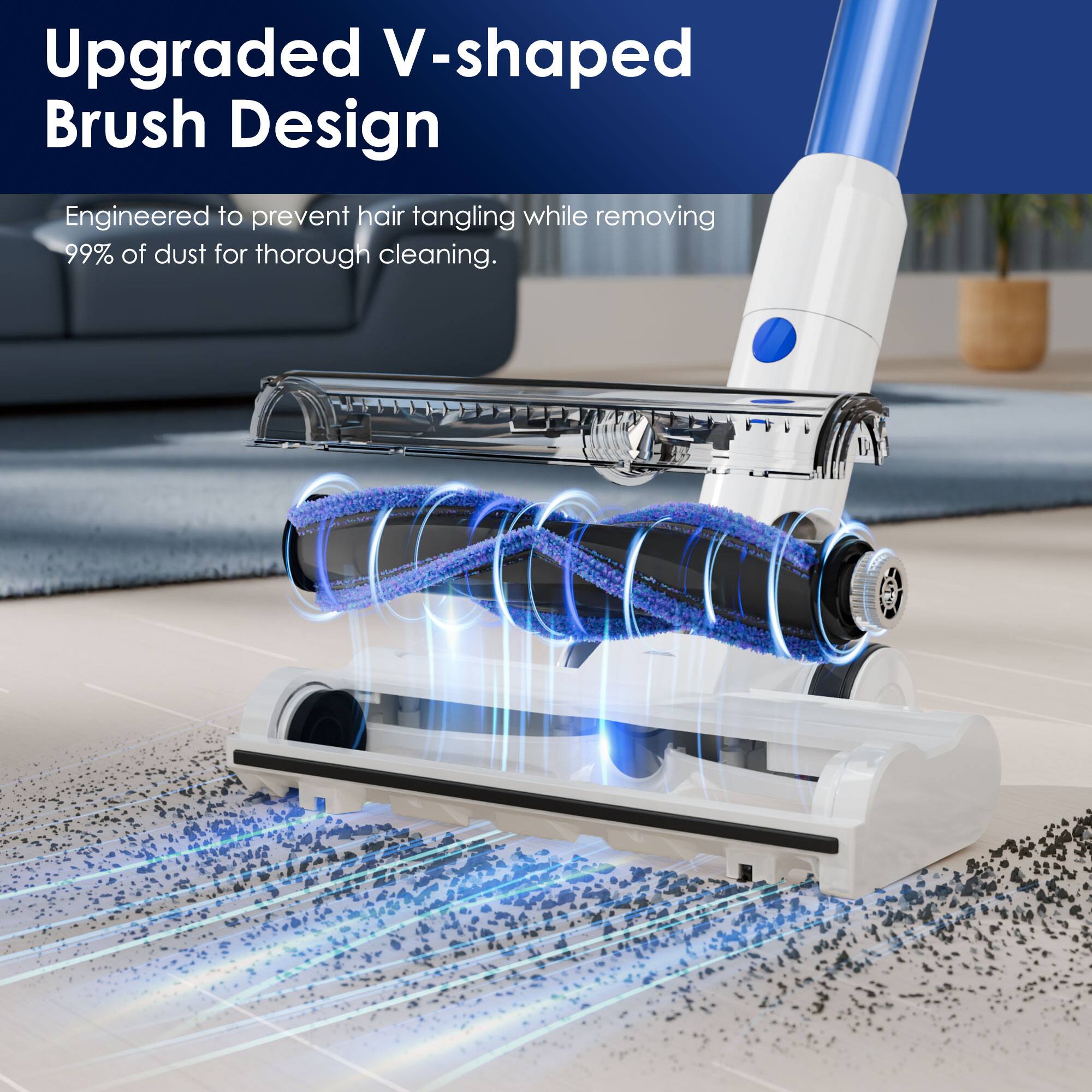 Upgraded V-shaped Brush Design

Engineered to prevent hair tangling while removing 99% of dust for thorough cleaning.