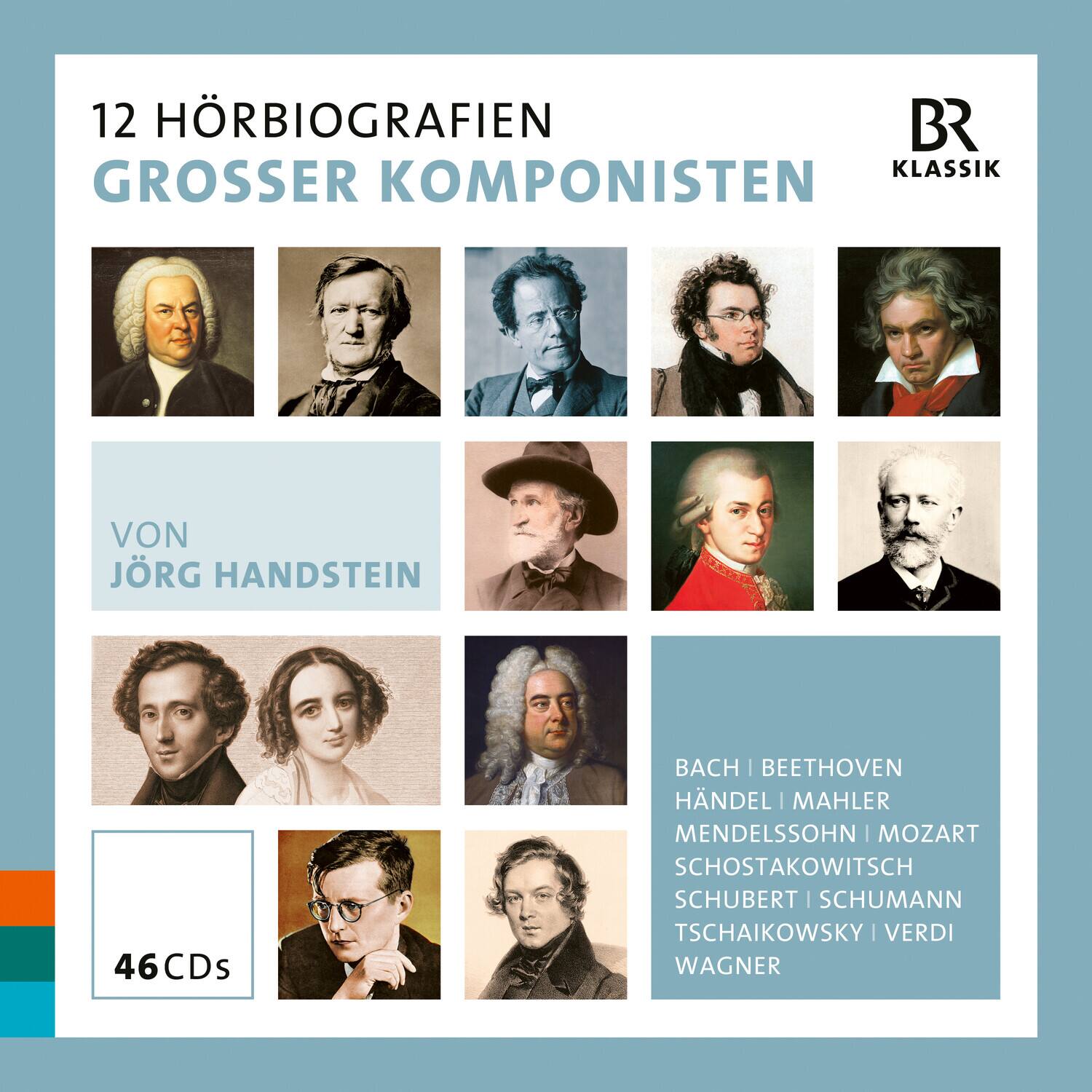 12 HÖRBIÖGRAFIEN  
GROSSER KOMPONISTEN  

VON  
JÖRG HANDSTEIN  

46 CDs  

BACH | BEETHOVEN  
HÄNDEL | MAHLER  
MENDELSSOHN | MOZART  
SCHOSTAKOWITSCH  
SCHUBERT | SCHUMANN  
TSCHAIKOWSKY | VERDI  
WAGNER  

BR Klassik