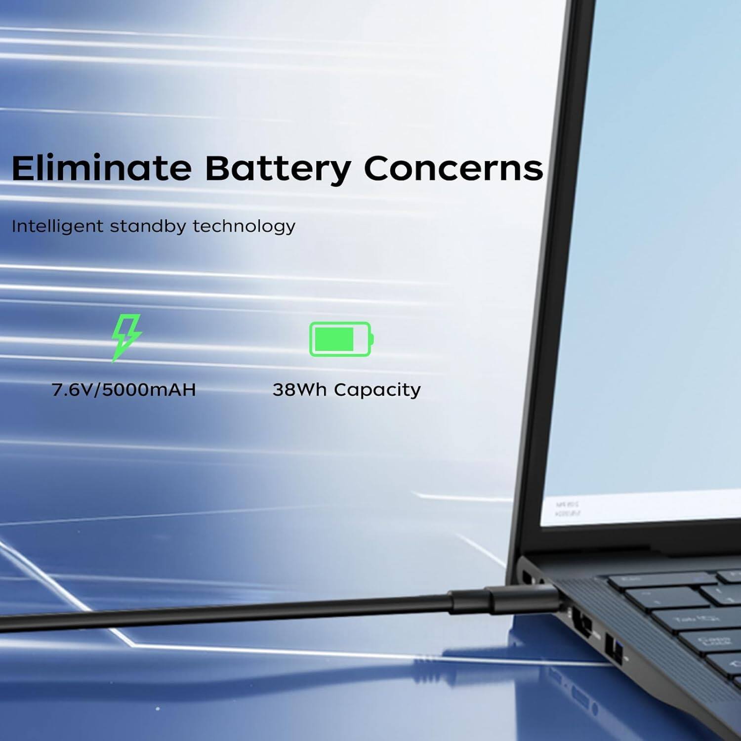 Eliminate Battery Concerns  
Intelligent standby technology  
7.6V/5000mAh  
38Wh Capacity
