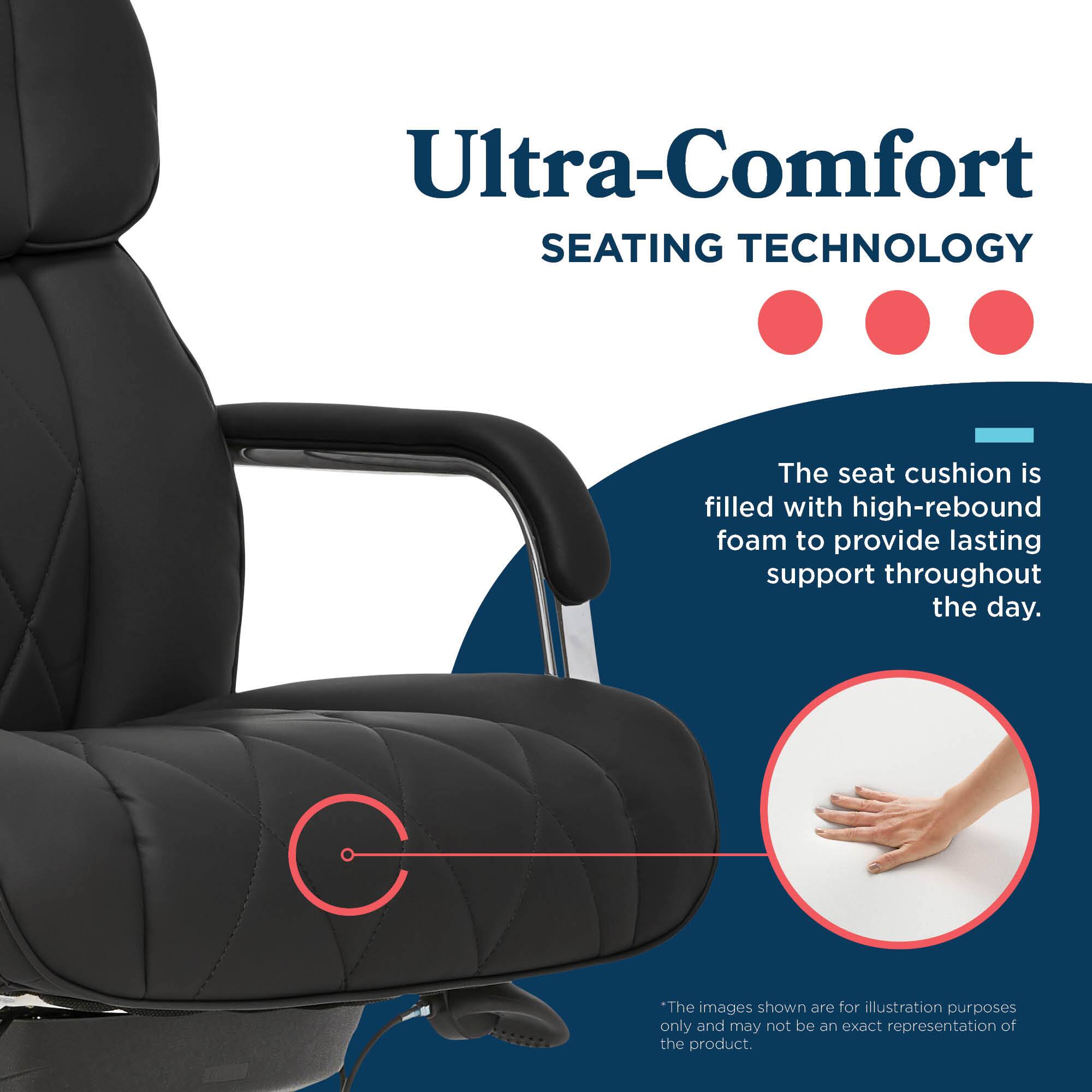 Ultra-Comfort SEATING TECHNOLOGY

The seat cushion is filled with high-rebound foam to provide lasting support throughout the day.

"The images shown are for illustration purposes only and may not be an exact representation of the product."