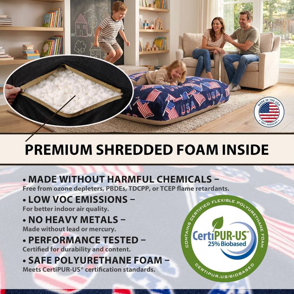 IN THE MADE USA

100% AMERICAN

PREMIUM SHREDDED FOAM INSIDE

MADE WITHOUT HARMFUL CHEMICALS - Free from ozone depleters, PBDEs, TDCPP, or TCEP flame retardants. LOW VOC EMISSIONS - For better indoor air quality. NO HEAVY METALS - Made without lead or mercury. PERFORMANCE TESTED - Certified for durability and content. SAFE POLYURETHANE FOAM - Meets CertiPUR-US® certification standards.
