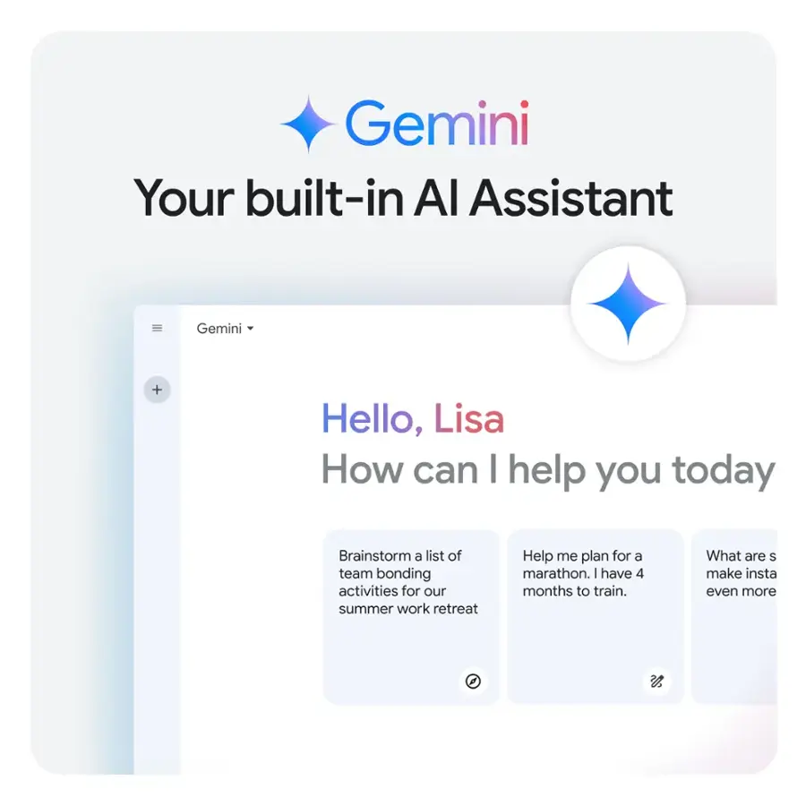 Gemini Your built-in AI Assistant Gemini + Hello, Lisa How can I help you today Brainstorm a list of team bonding activities for our summer work retreat Help me plan for a marathon. I have 4 months to train. What are some make insta even more