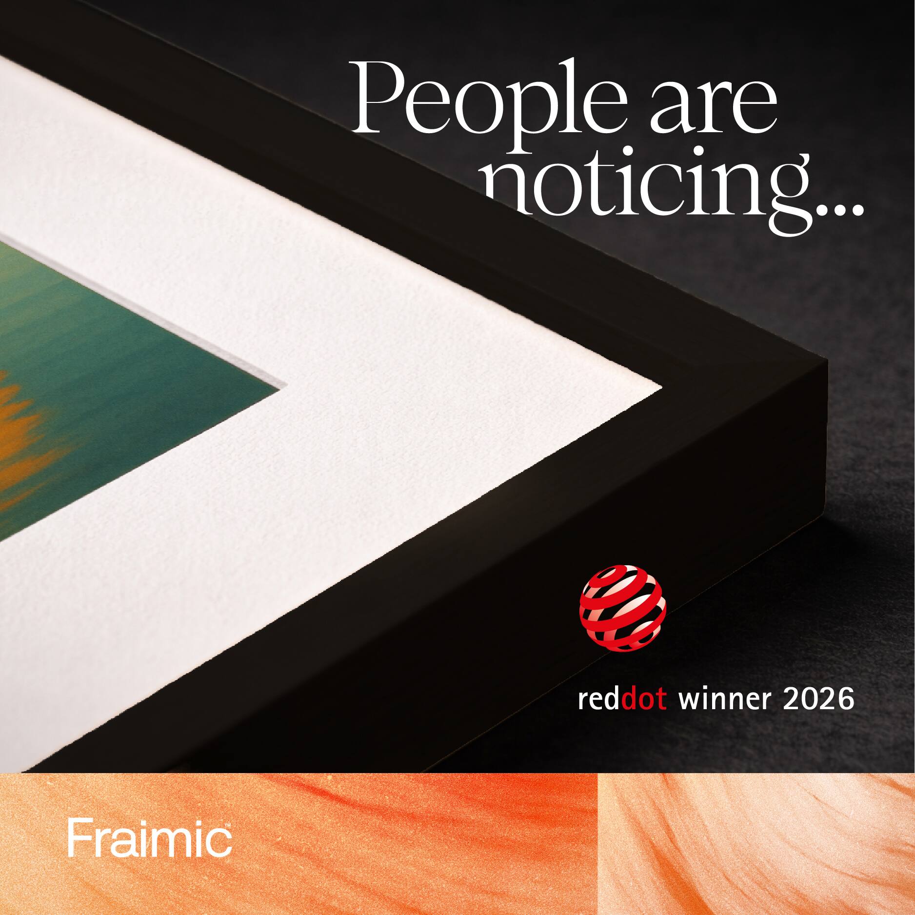 People are noticing...

reddot winner 2026

Fraimic