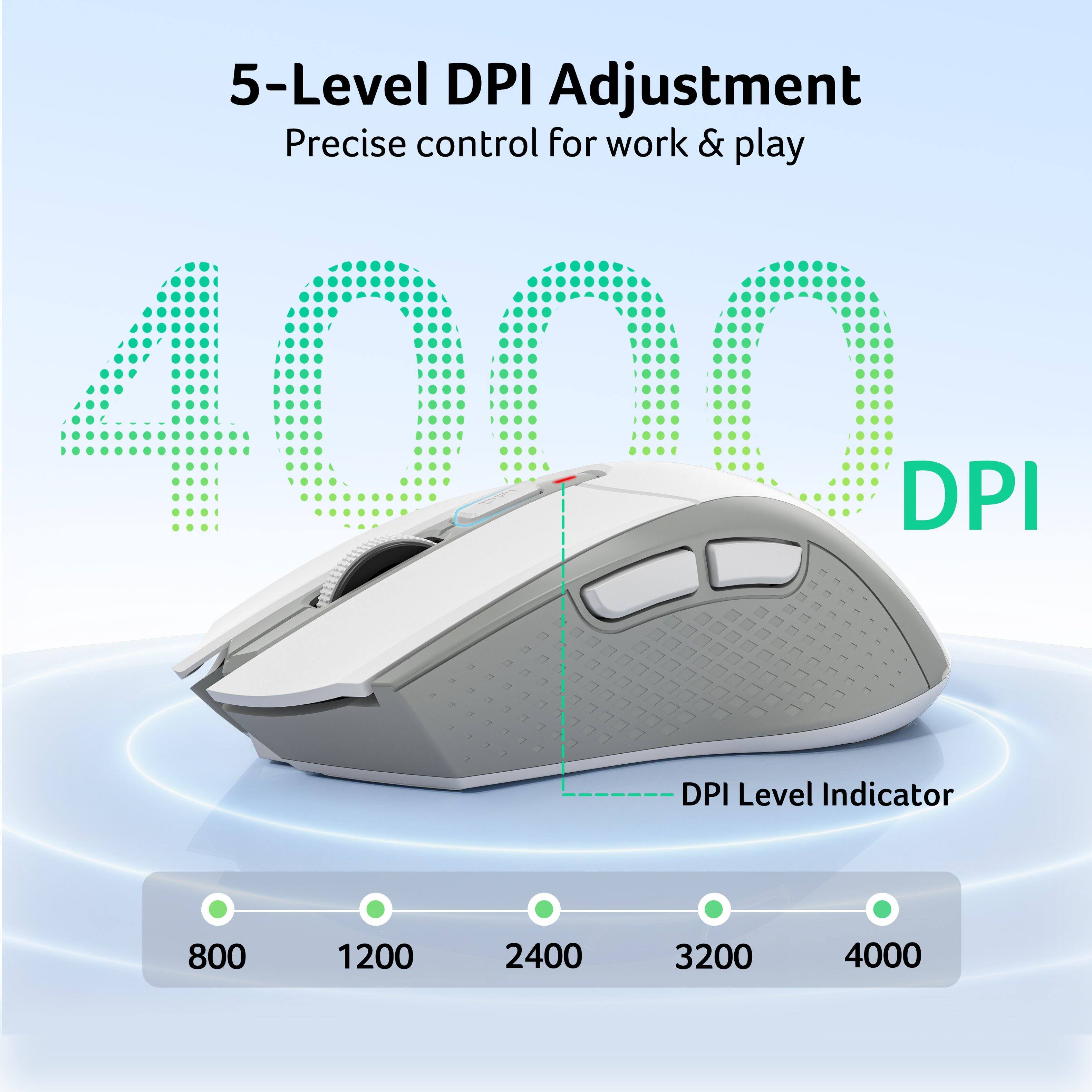 5-Level DPI Adjustment  
Precise control for work & play  
1000 DPI  
DPI Level Indicator  
800  
1200  
2400  
3200  
4000