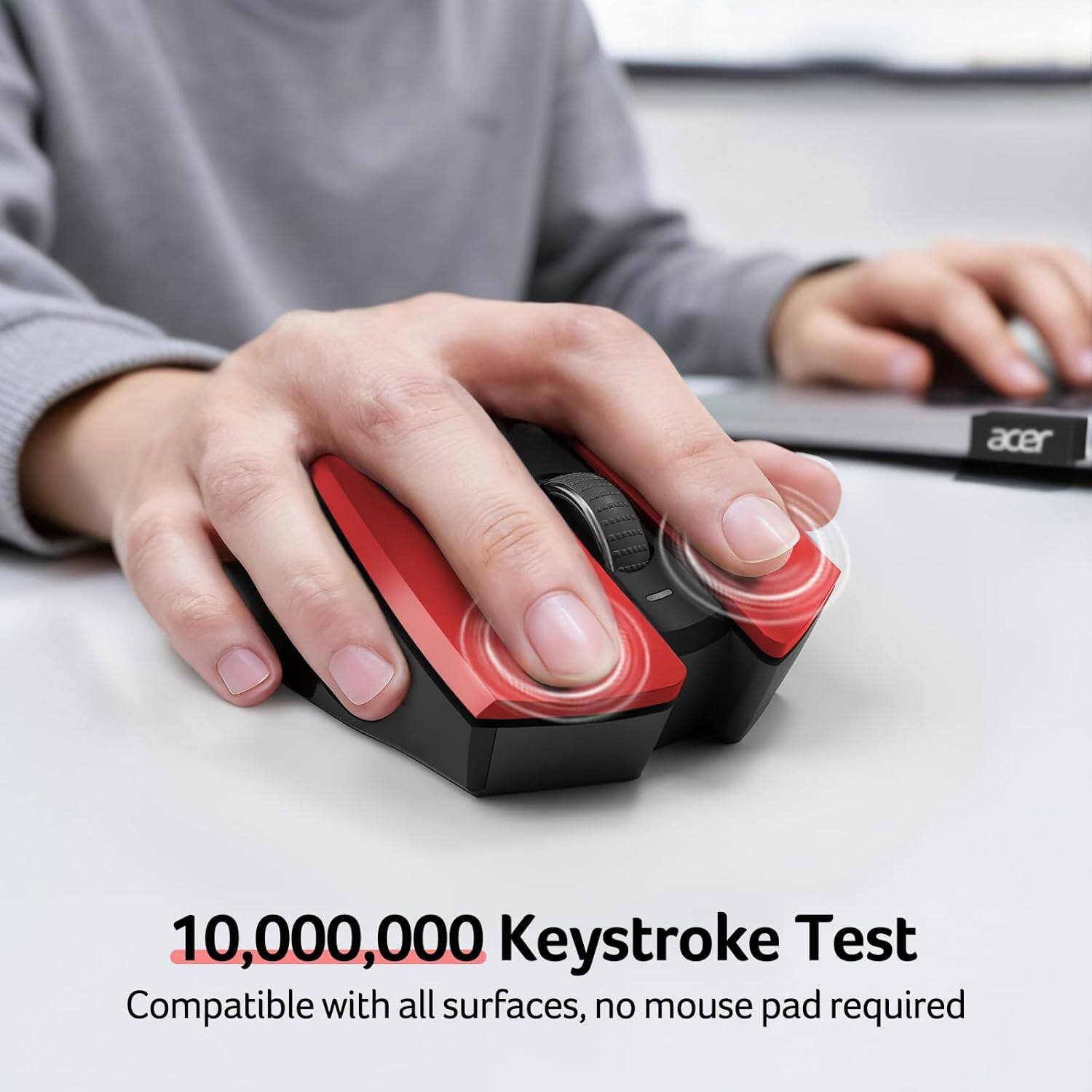 10,000,000 Keystroke Test  
Compatible with all surfaces, no mouse pad required