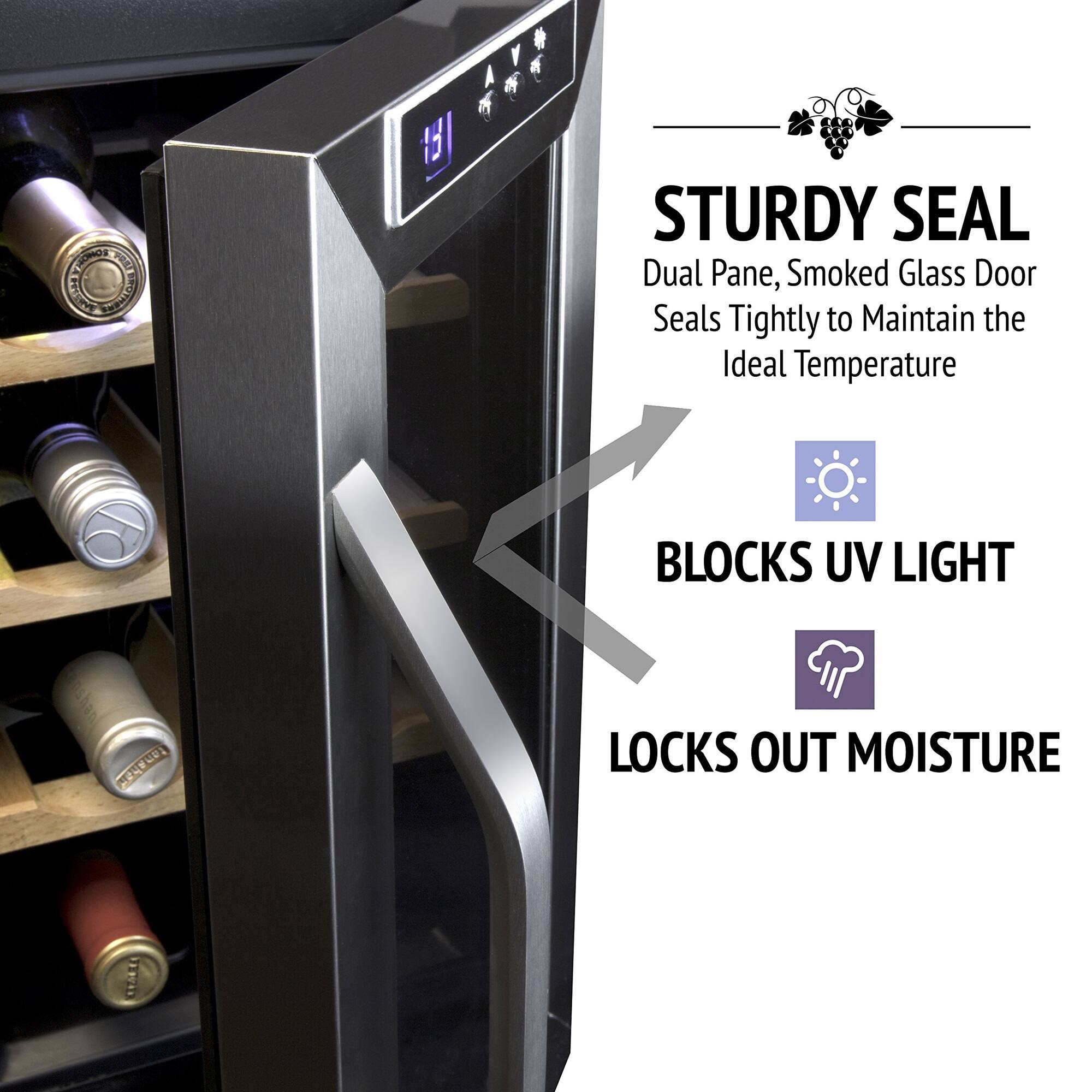 STURDY SEAL  
Dual Pane, Smoked Glass Door Seals Tightly to Maintain the Ideal Temperature  

BLOCKS UV LIGHT  

LOCKS OUT MOISTURE