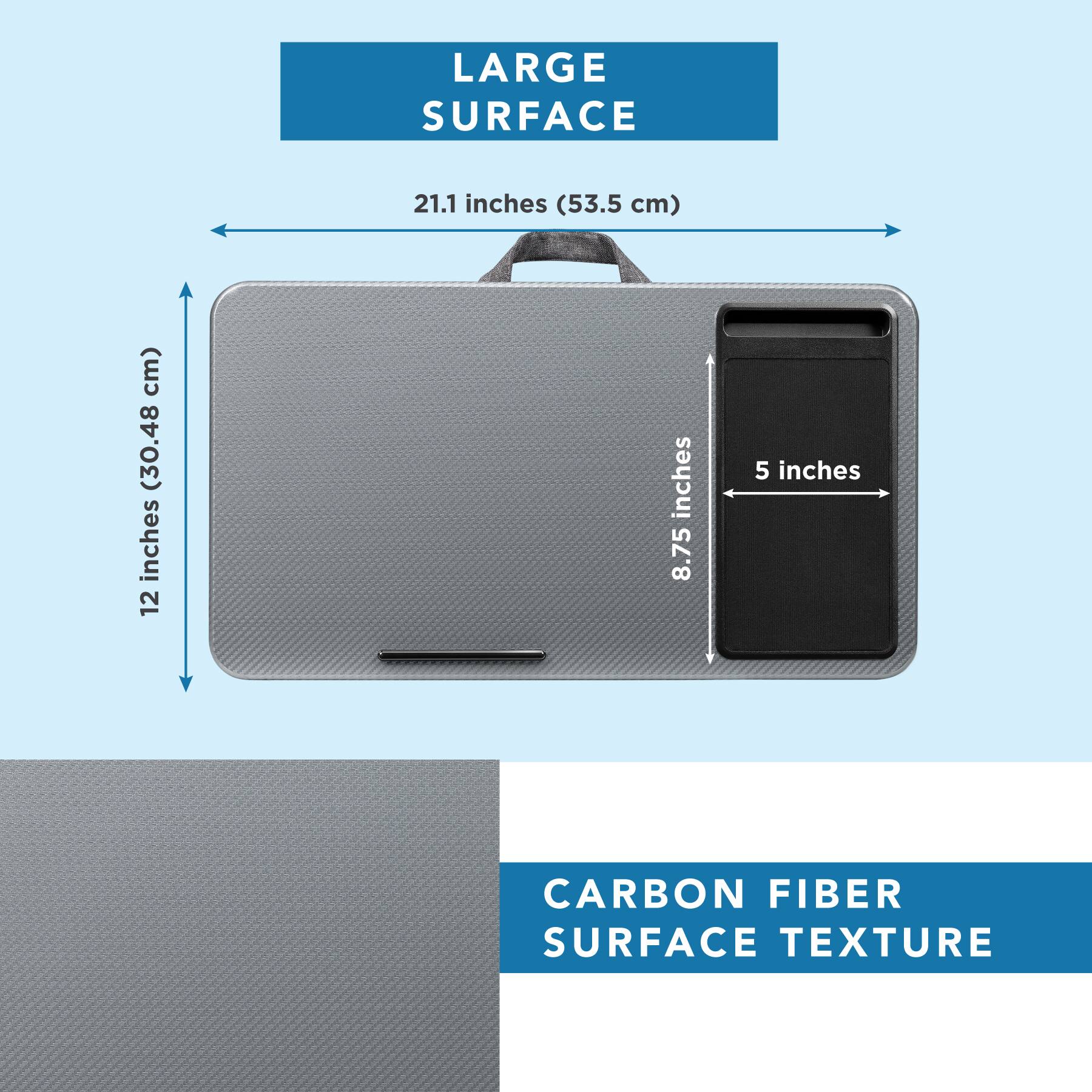 LARGE SURFACE  
21.1 inches (53.5 cm)  
12 inches (30.48 cm)  
8.75 inches  
5 inches  

CARBON FIBER SURFACE TEXTURE