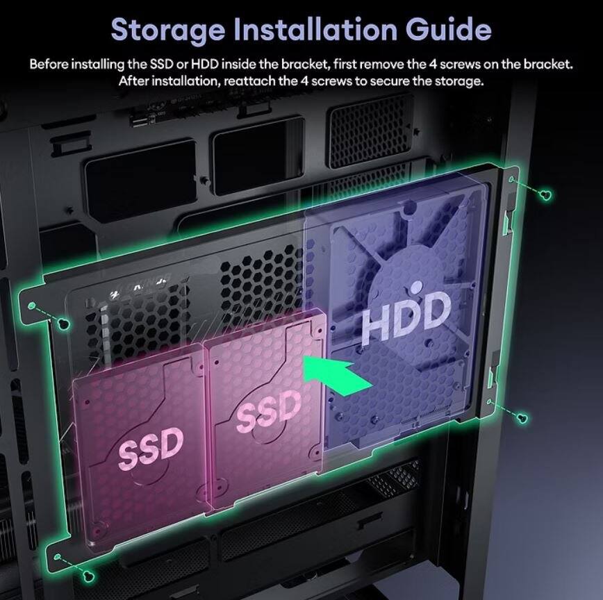Storage Installation Guide

Before installing the SSD or HDD inside the bracket, first remove the 4 screws on the bracket. After installation, reattach the 4 screws to secure the storage.

SSD SSD HDD