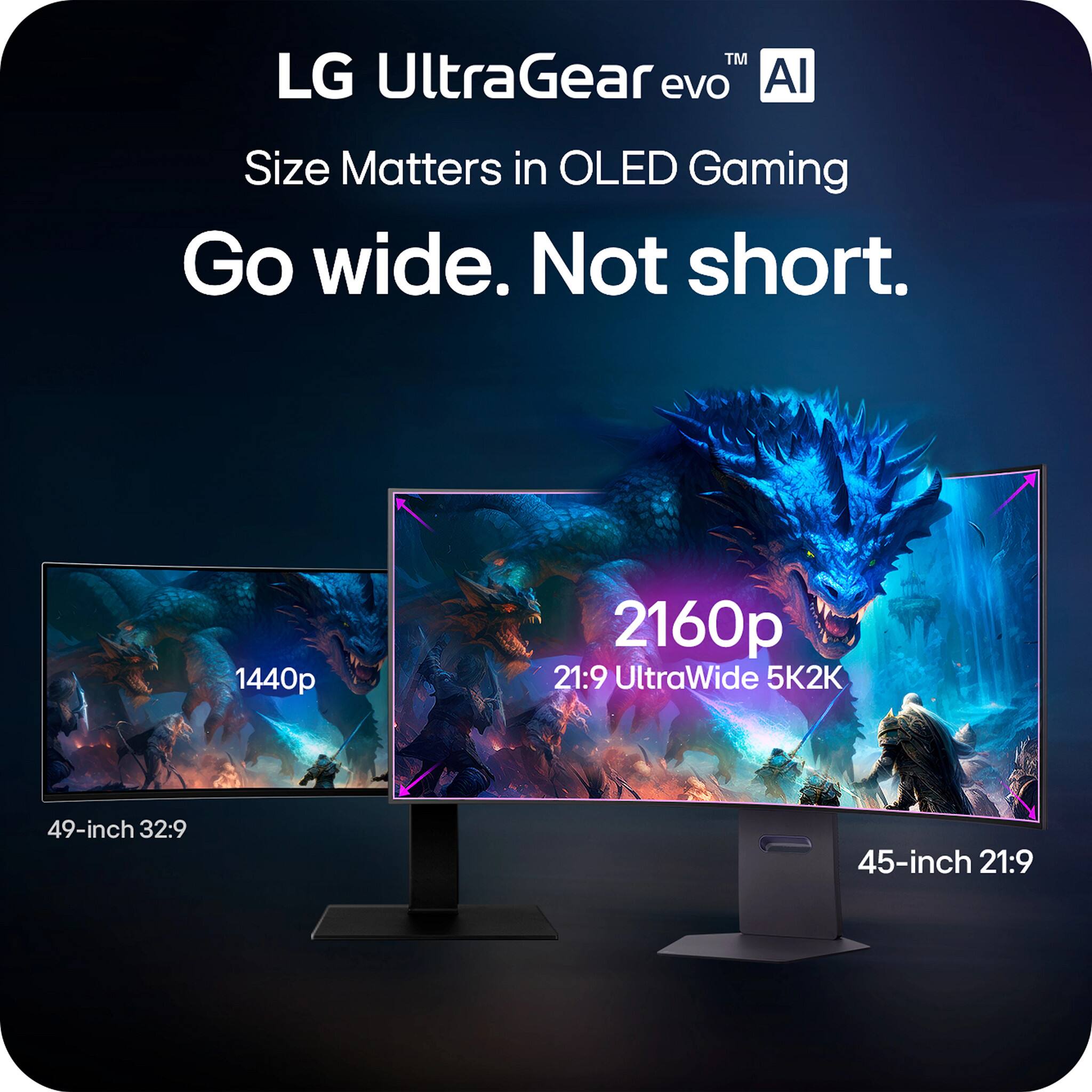 LG UltraGear evo™ AI  
Size Matters in OLED Gaming  
Go wide. Not short.  

1440p  
2160p  
21:9 UltraWide 5K2K  
49-inch 32:9  
45-inch 21:9