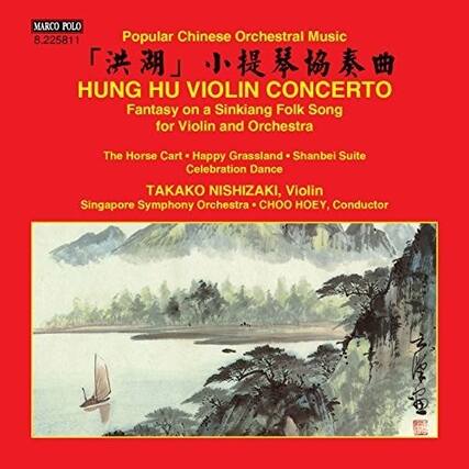 MARCO POLO
8.225811
Popular Chinese Orchestral Music
「洪湖」小提琴協奏曲
HUNG HU VIOLIN CONCERTO
Fantasy on a Sinkiang Folk Song for Violin and Orchestra
The Horse Cart • Happy Grassland • Shanbei Suite
Celebration Dance
TAKAKO NISHIZAKI, Violin
Singapore Symphony Orchestra • CHOO HOEY, Conductor
