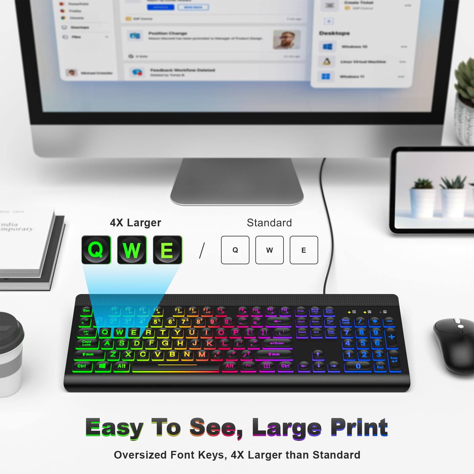 Easy To See, Large Print  
Oversized Font Keys, 4X Larger than Standard  

4X Larger  
Standard  

Q W E / q w e