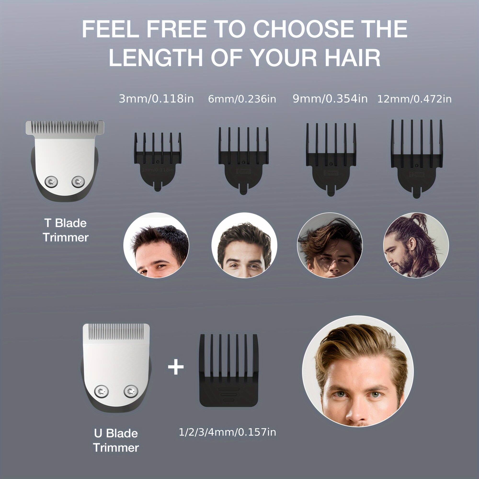 FEEL FREE TO CHOOSE THE LENGTH OF YOUR HAIR

T Blade Trimmer
3mm/0.118in
6mm/0.236in
9mm/0.354in
12mm/0.472in

U Blade Trimmer
1/2/3/4mm/0.157in