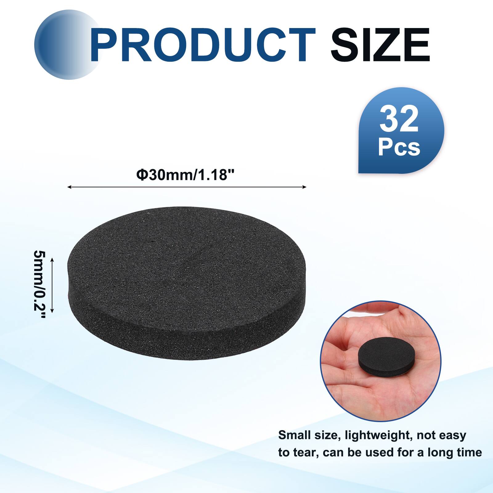 PRODUCT SIZE  
Φ30mm/1.18"  
32 Pcs  
5mm/0.2"  
Small size, lightweight, not easy to tear, can be used for a long time