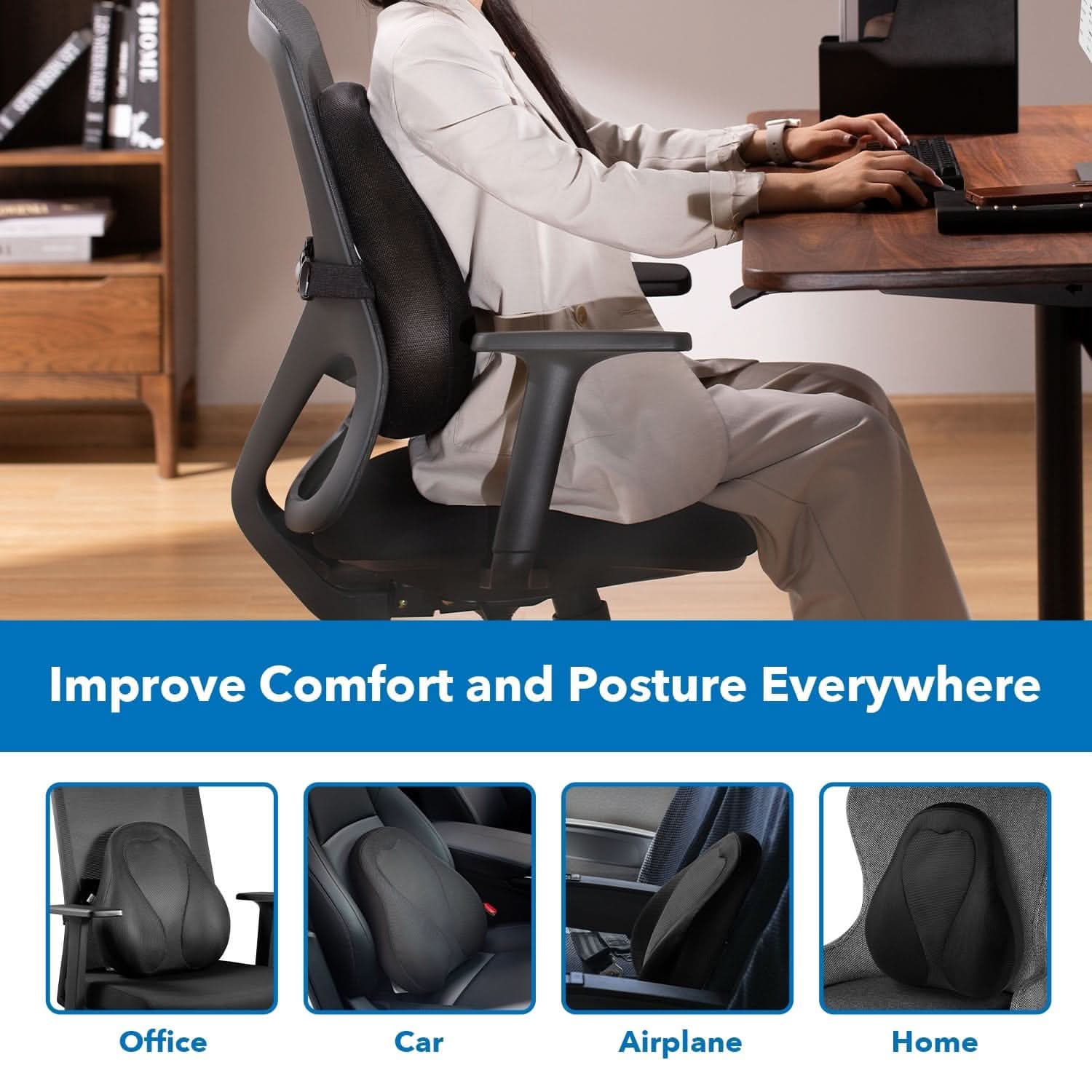 Improve Comfort and Posture Everywhere

Office  
Car  
Airplane  
Home