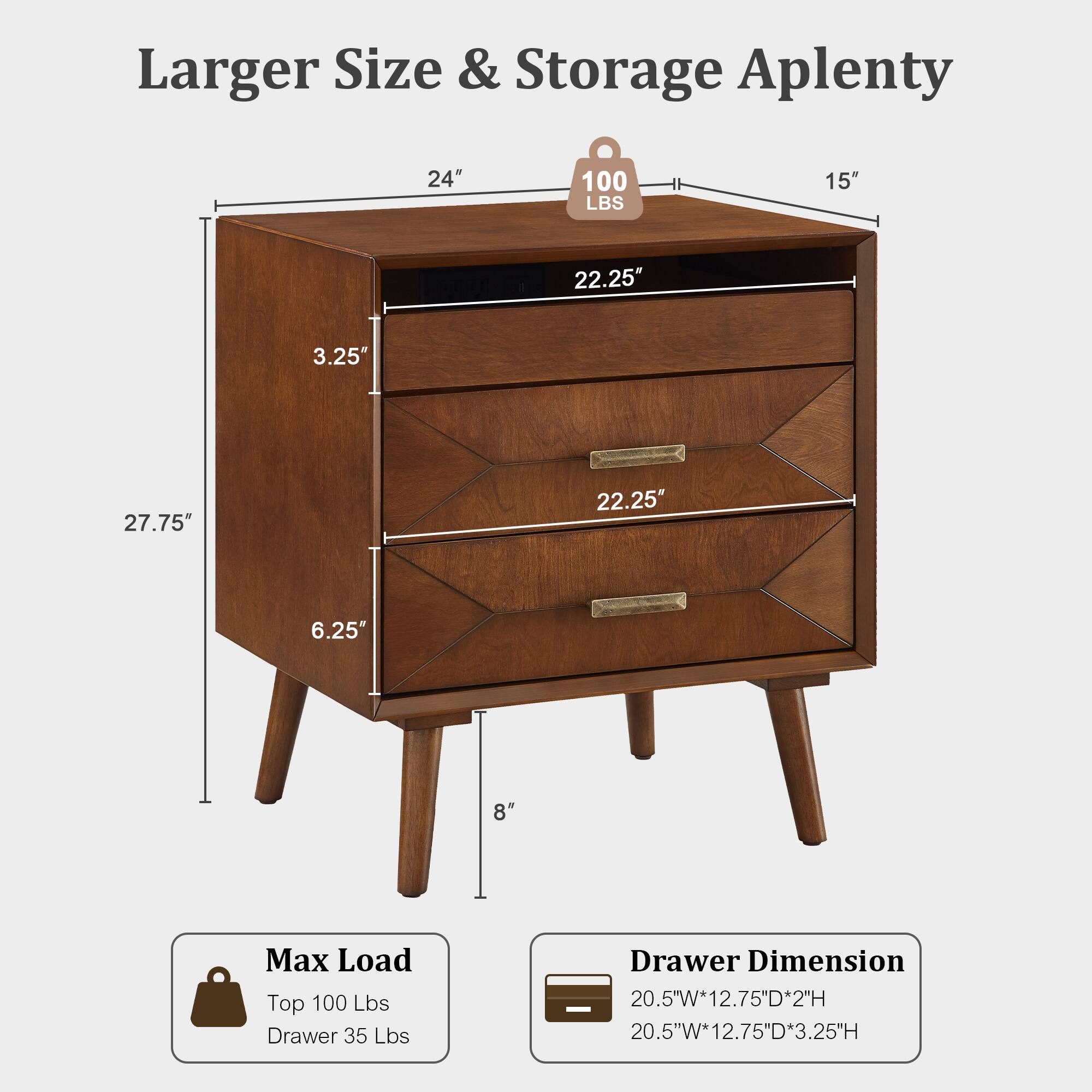 Larger Size & Storage Aplenty  
24" 100 LBS  
15" 22.25" 3.25" 27.75" 22.25" 6.25" 8"  
Max Load: Top 100 Lbs, Drawer 35 Lbs  
Drawer Dimension: 20.5"W*12.75"D*2"H, 20.5"W*12.75"D*3.25"H