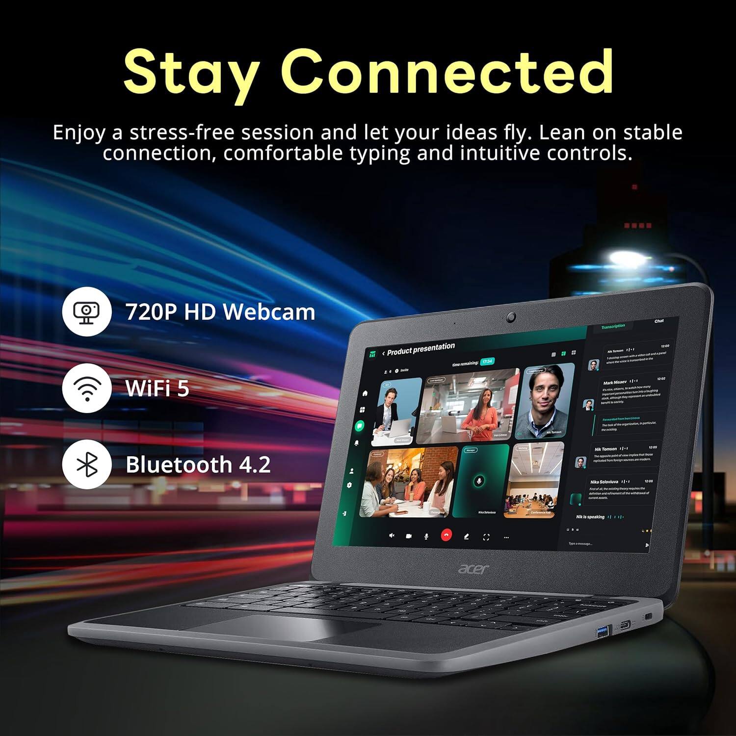 Stay Connected

Enjoy a stress-free session and let your ideas fly. Lean on stable connection, comfortable typing and intuitive controls.

- 720P HD Webcam
- WiFi 5
- Bluetooth 4.2