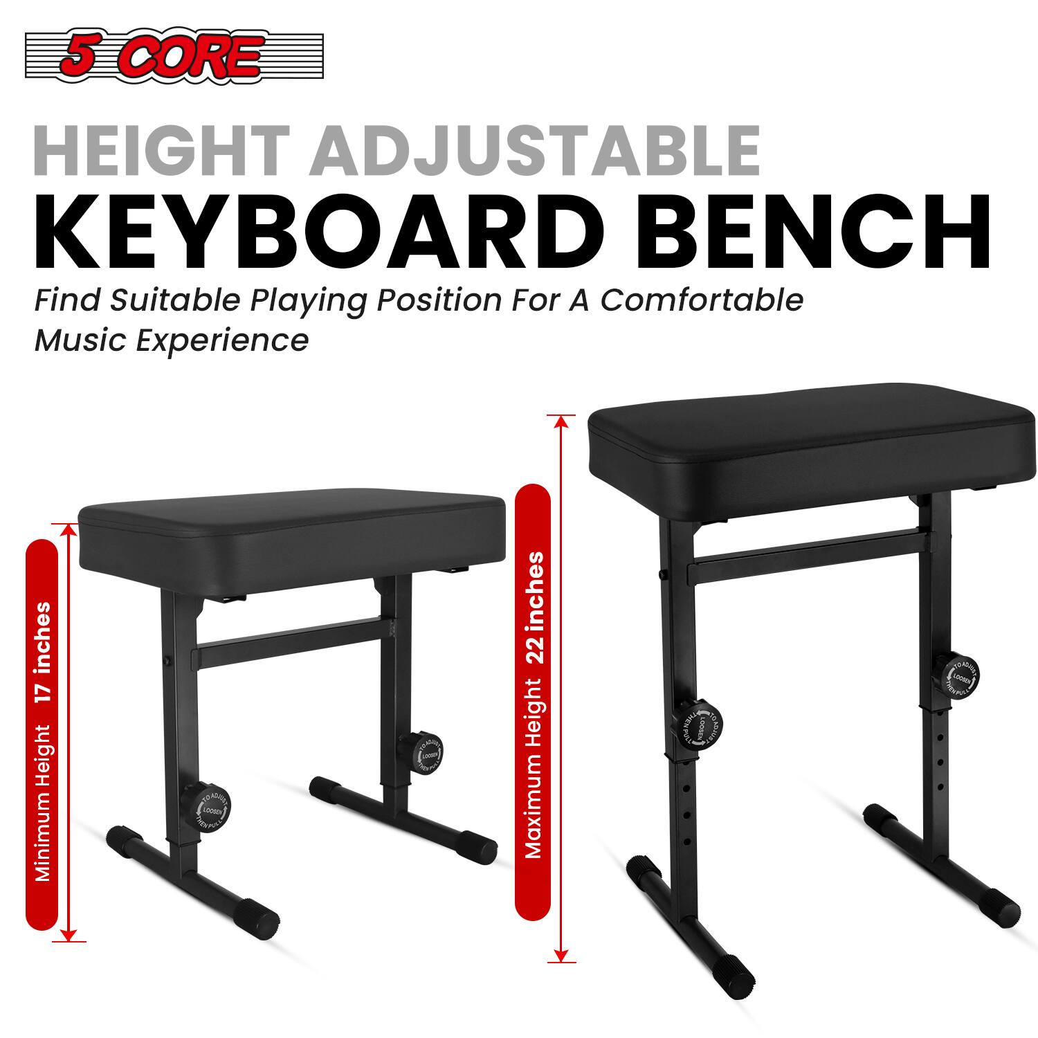 5 CORE HEIGHT ADJUSTABLE KEYBOARD BENCH  
Find Suitable Playing Position For A Comfortable Music Experience  

inches 17 Height Minimum  
LACCO  
inches 22 Height Maximum  
THEY LOOSEN  
LOOKING