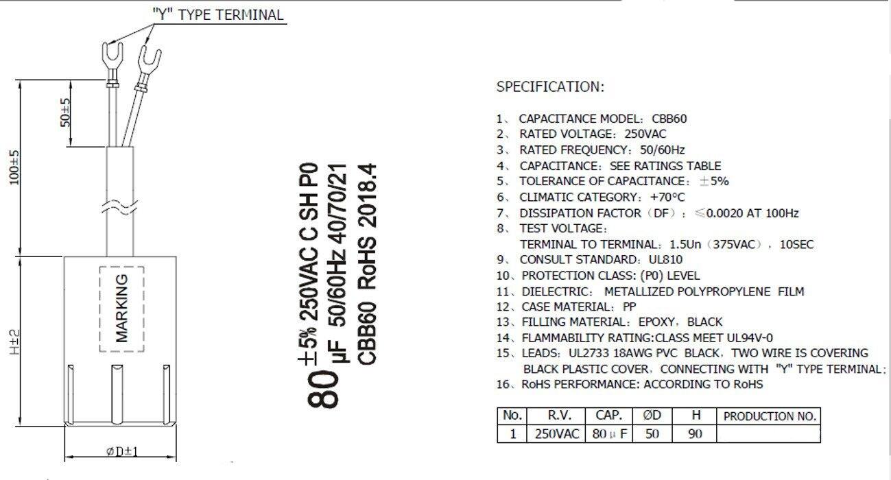 **"Y" TYPE TERMINAL**

**1005 HF5 505 MARKING D1 PO SH 40/70/21 2018.4 C 250VAC 50/60Hz RoHS 5% H CBB60 80**

**SPECIFICATION:**

1. CAPACITANCE MODEL: CBB60  
2. RATED VOLTAGE: 250VAC  
3. RATED FREQUENCY: 50/60Hz  
4. CAPACITANCE: SEE RATINGS TABLE  
5. TOLERANCE OF CAPACITANCE: ±5%  
6. CLIMATIC CATEGORY: +70°C  
7. DISSIPATION FACTOR (DF): 0.0020 AT 100Hz  
8. TEST VOLTAGE: TERMINAL TO TERMINAL: 1.5Un (375VAC) 10SEC  
9. CONSULT STANDARD: UL810  
10. PROTECTION CLASS: (PO) LEVEL  
11. DIELECTRIC: METALLIZED POLYPROPYLENE FILM  
12. CASE MATERIAL