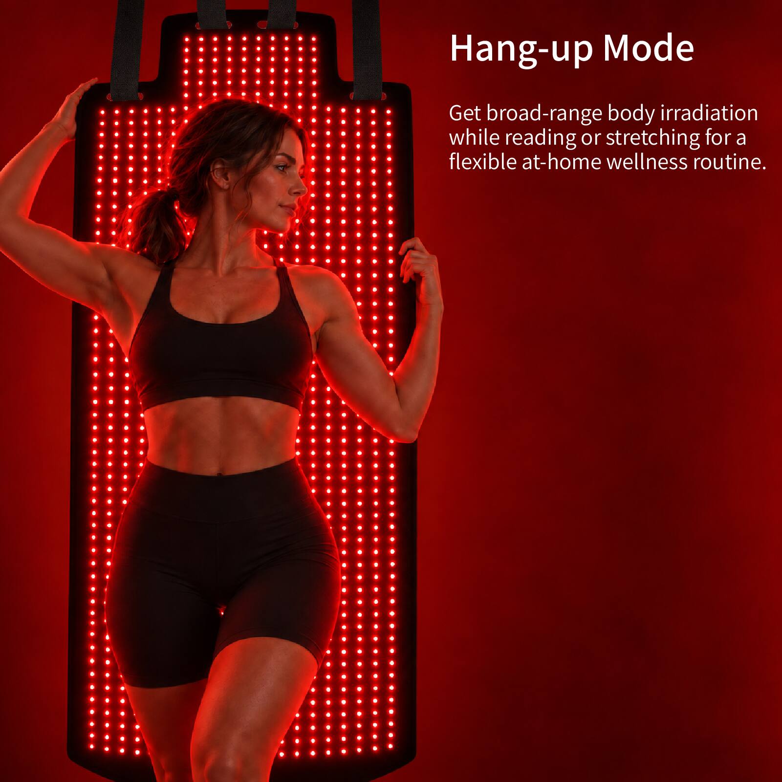 Hang-up Mode  
Get broad-range body irradiation while reading or stretching for a flexible at-home wellness routine.