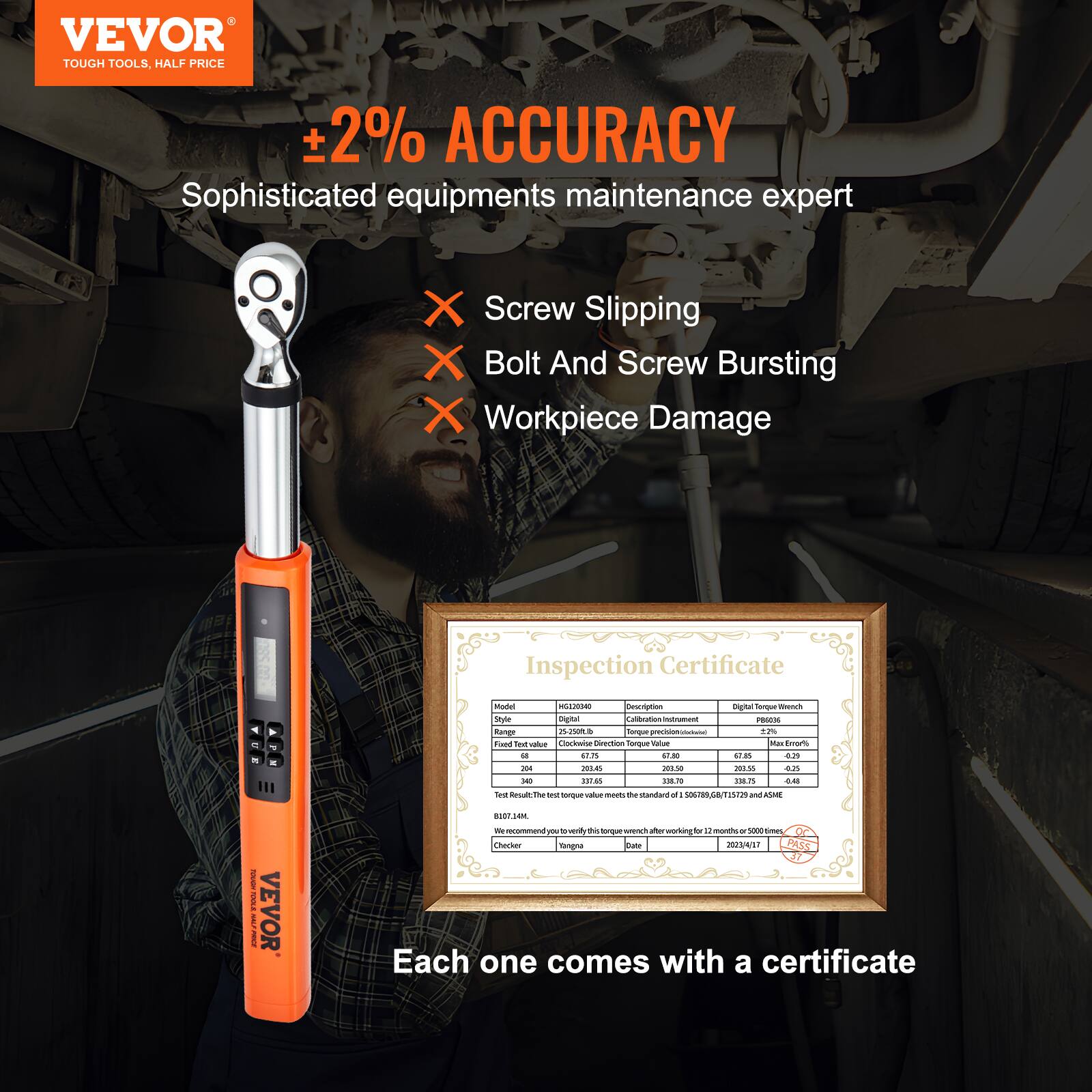 VEVOR  
TOUGH TOOLS, HALF PRICE  

±2% ACCURACY  
Sophisticated equipment maintenance expert  

- Screw Slipping  
- Bolt And Screw Bursting  
- Workpiece Damage  

Inspection Certificate  
Model: HG12030  
Style: Digital Torque Wrench  
Test Value: 64  
Test Result: 64  
Test Result: 140  
Test Result: 240  
Test Result: 340  
Test Result: 440  
Test Result: 540  
Test Result: 640  
Test Result: 740  
Test Result: 840  
Test Result: 940  
Test Result: 1040  
Test Result: 1140  
Test Result: 1240  
Test Result: 1340  
Test Result: 1440  
Test Result: 1540  
Test Result: 1640  
Test Result: 1740  
Test Result: 1840  
Test Result: 1940  
Test Result: 2040  
Test Result: 214