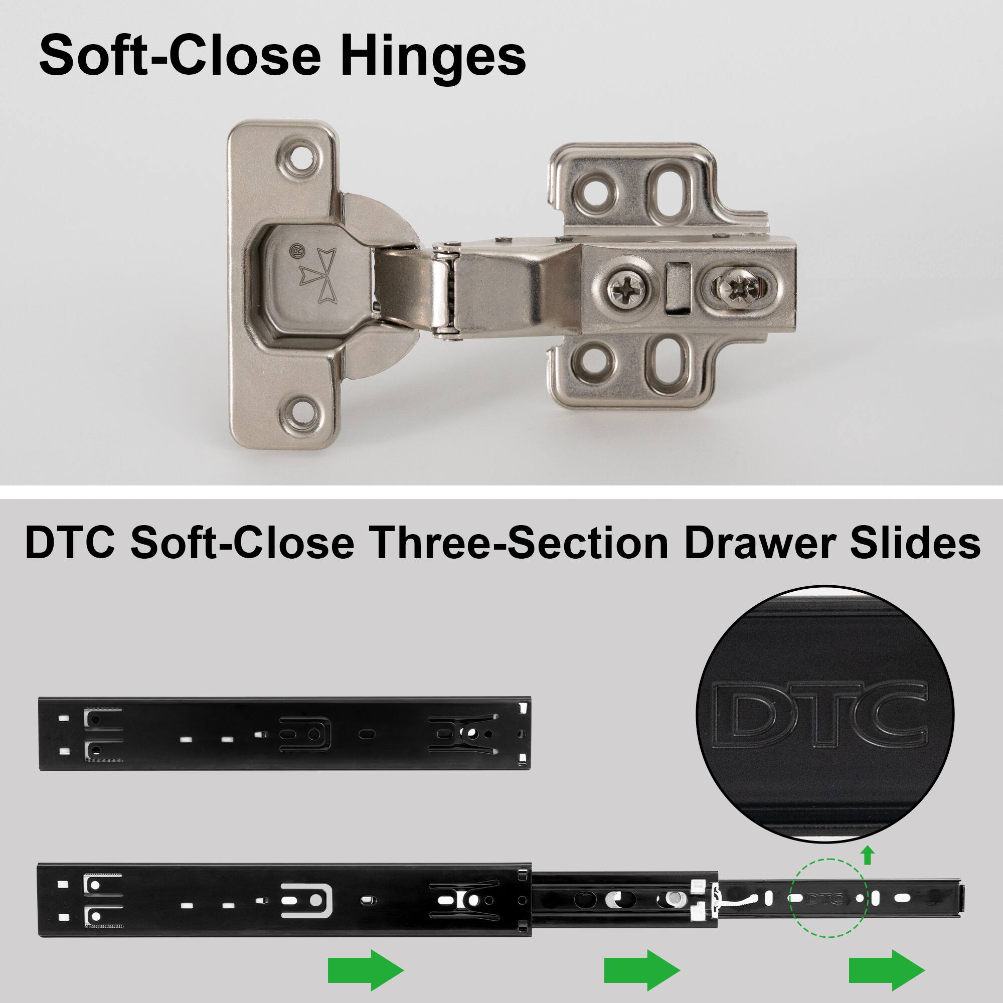 Soft-Close Hinges  
DTC Soft-Close Three-Section Drawer Slides