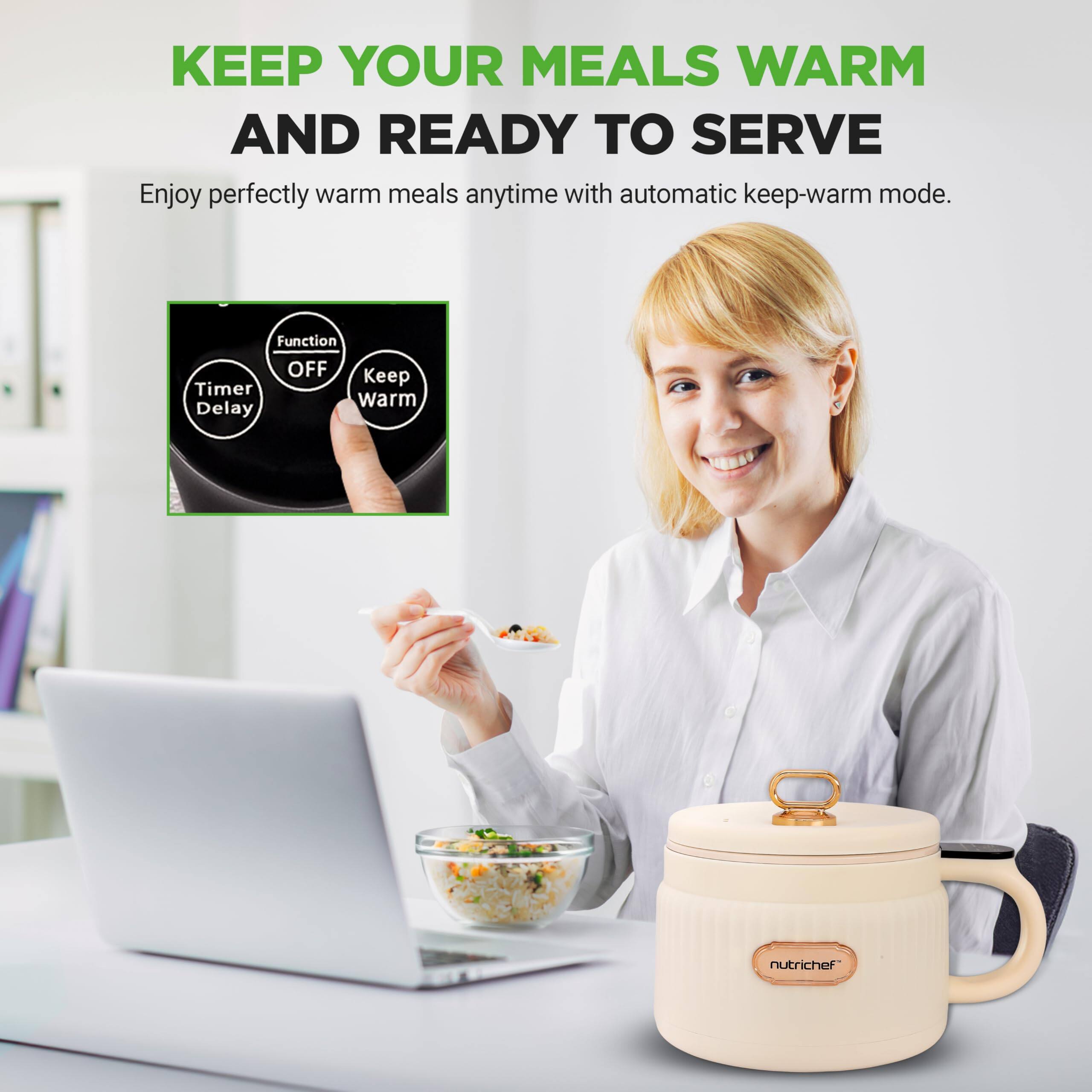 KEEP YOUR MEALS WARM AND READY TO SERVE

Enjoy perfectly warm meals anytime with automatic keep-warm mode.

Function OFF Keep Warm

Timer Delay

nutrichef
