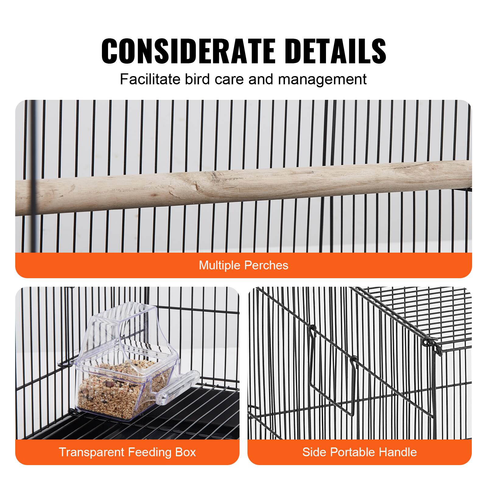 CONSIDERATE DETAILS  
Facilitate bird care and management  

- Multiple Perches  
- Transparent Feeding Box  
- Side Portable Handle