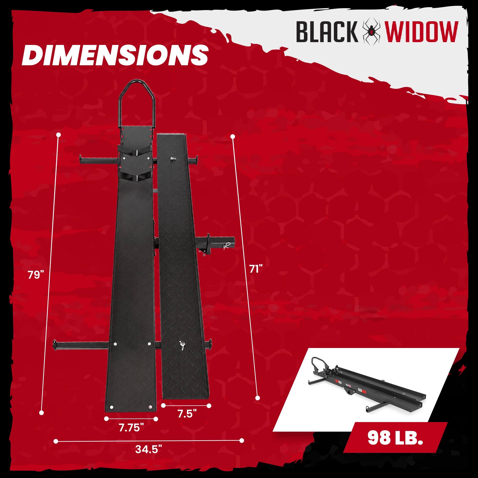DIMENSIONS  
BLACK WIDOW  
79"  
71"  
7.75"  
34.5"  
7.5"  
98 LB.