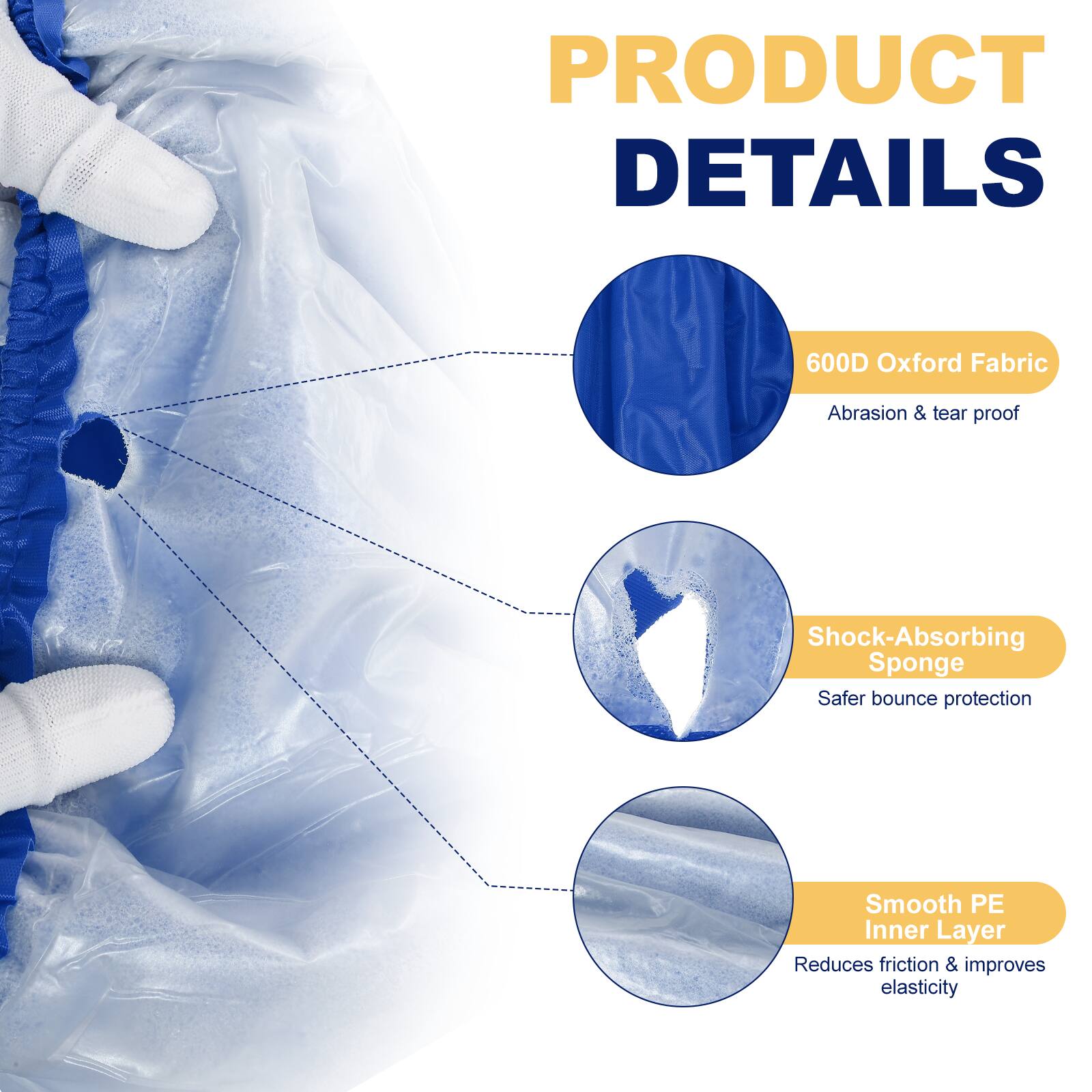 PRODUCT DETAILS

- 600D Oxford Fabric
  - Abrasion & tear proof

- Shock-Absorbing Sponge
  - Safer bounce protection

- Smooth PE Inner Layer
  - Reduces friction & improves elasticity